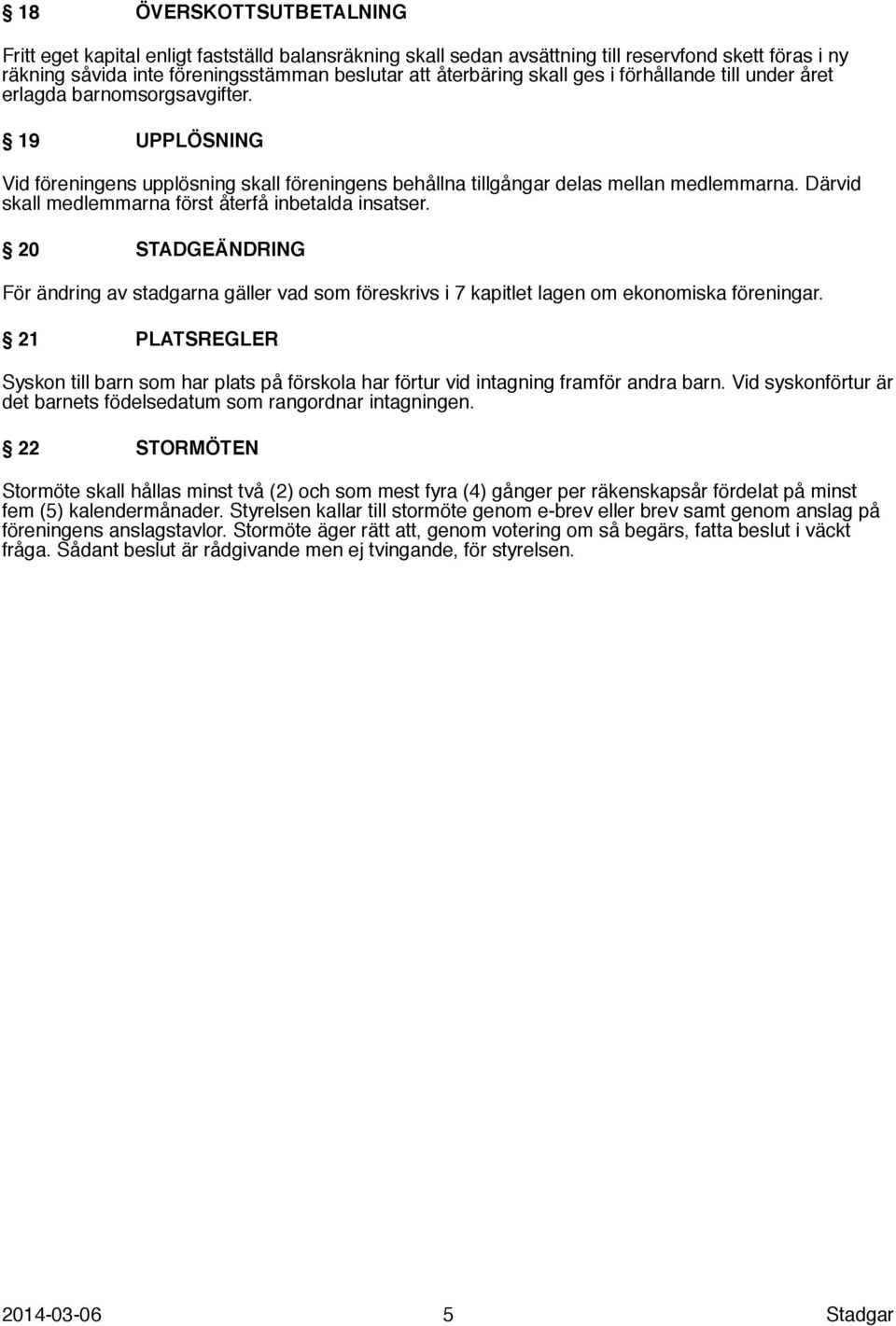 Därvid skall medlemmarna först återfå inbetalda insatser. 20 STADGEÄNDRING För ändring av stadgarna gäller vad som föreskrivs i 7 kapitlet lagen om ekonomiska föreningar.