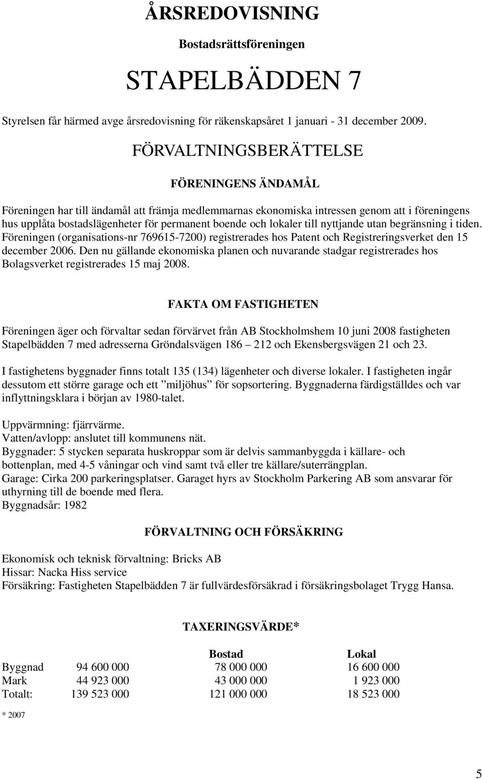 lokaler till nyttjande utan begränsning i tiden. Föreningen (organisations-nr 769615-7200) registrerades hos Patent och Registreringsverket den 15 december 2006.