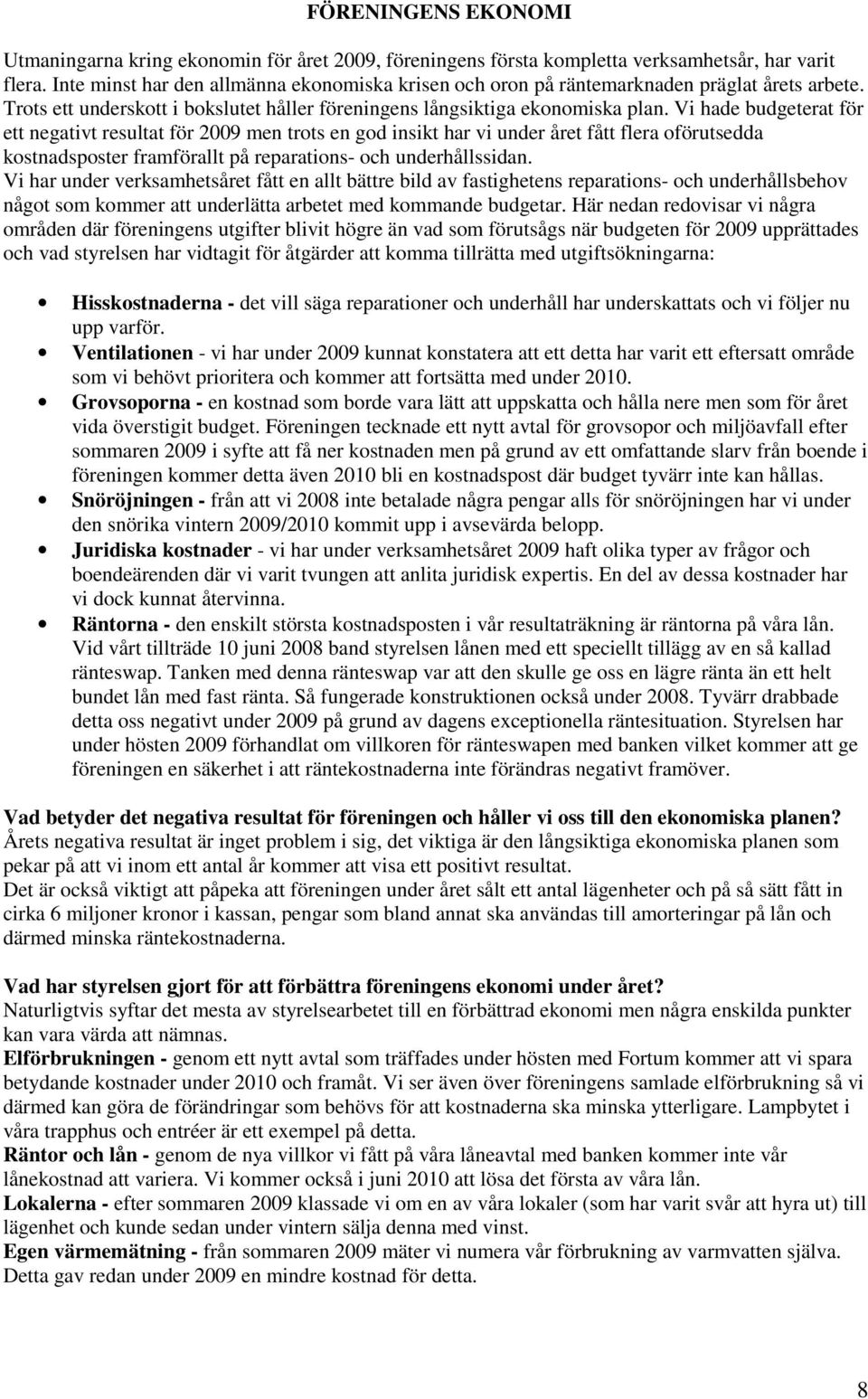 Vi hade budgeterat för ett negativt resultat för 2009 men trots en god insikt har vi under året fått flera oförutsedda kostnadsposter framförallt på reparations- och underhållssidan.