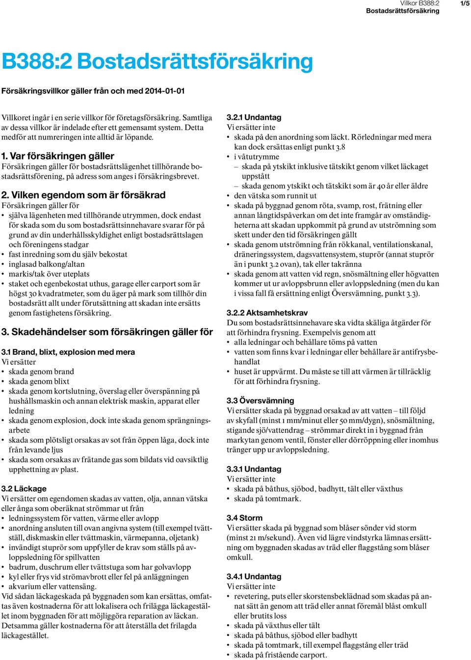 2. Vilken egendom som är försäkrad Försäkringen gäller för själva lägenheten med tillhörande utrymmen, dock endast för skada som du som bostadsrättsinnehavare svarar för på grund av din