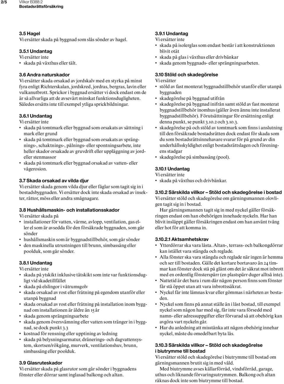 1 Undantag skada på tomtmark eller byggnad som orsakats av sättning i mark eller grund skada på tomtmark eller byggnad som orsakats av sprängnings-, schaktnings-, pålnings- eller spontningsarbete,