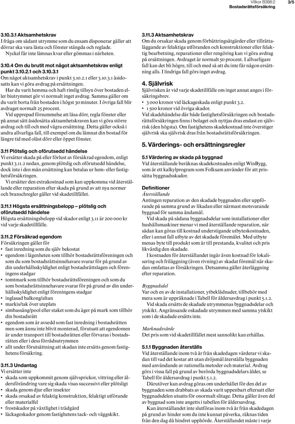 Har du varit hemma och haft rimlig tillsyn över bostaden eller biutrymmet gör vi normalt inget avdrag. Samma gäller om du varit borta från bostaden i högst 30 minuter.