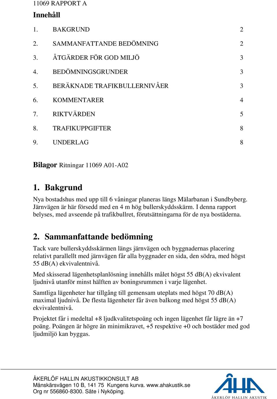 I denna rapport belyses, med avseende på trafikbullret, förutsättningarna för de nya bostäderna. 2.