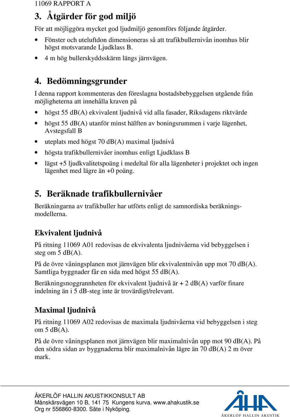 Bedömningsgrunder I denna rapport kommenteras den föreslagna bostadsbebyggelsen utgående från möjligheterna att innehålla kraven på högst 55 db(a) ekvivalent ljudnivå vid alla fasader, Riksdagens