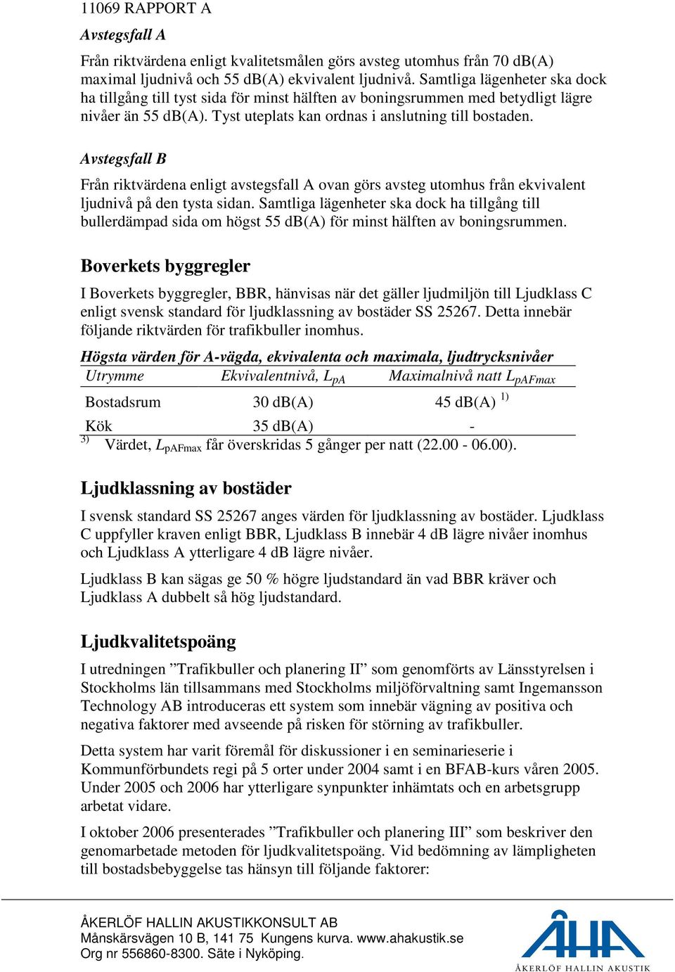 Avstegsfall B Från riktvärdena enligt avstegsfall A ovan görs avsteg utomhus från ekvivalent ljudnivå på den tysta sidan.
