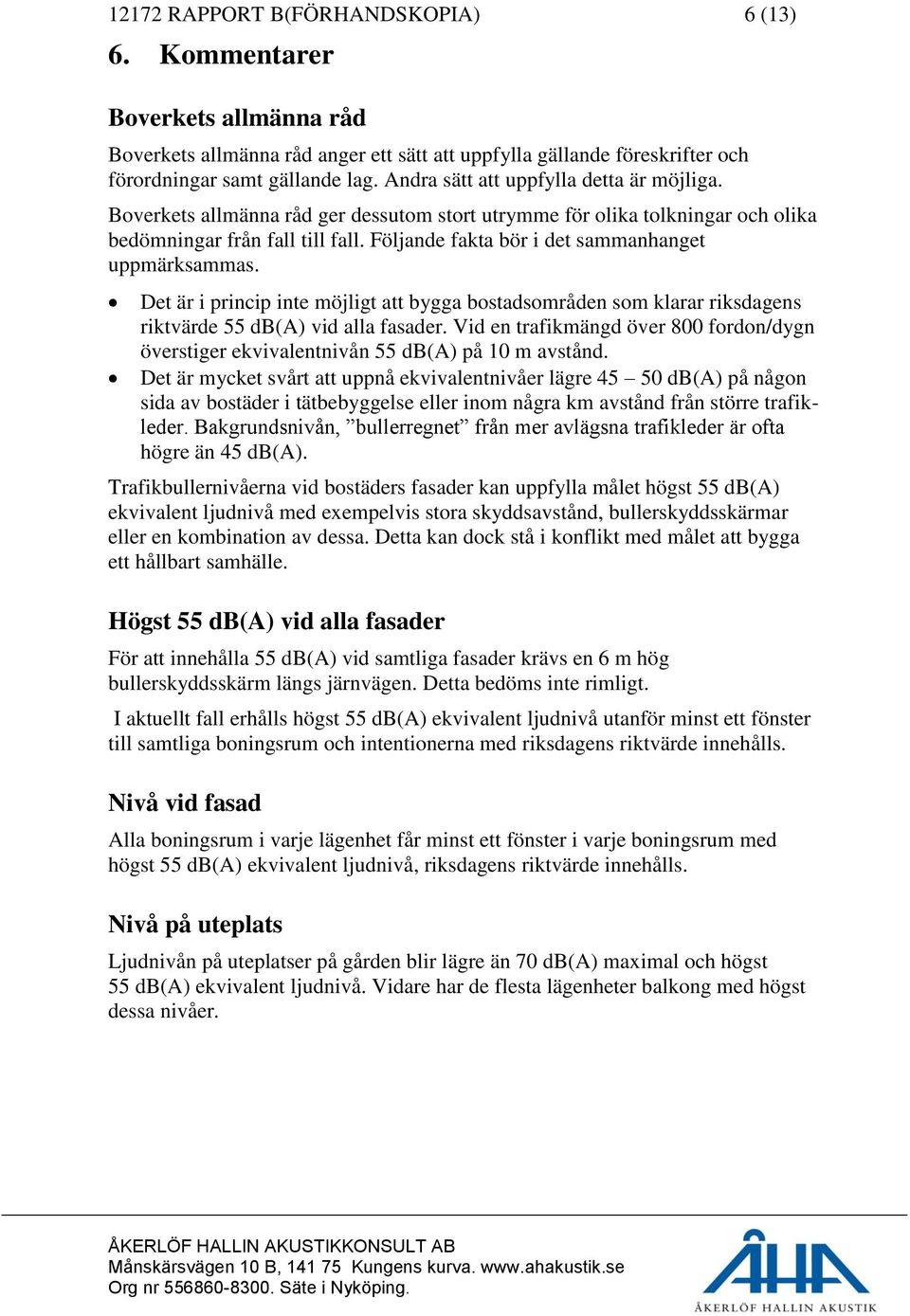 Följande fakta bör i det sammanhanget uppmärksammas. Det är i princip inte möjligt att bygga bostadsområden som klarar riksdagens riktvärde 55 db(a) vid alla fasader.