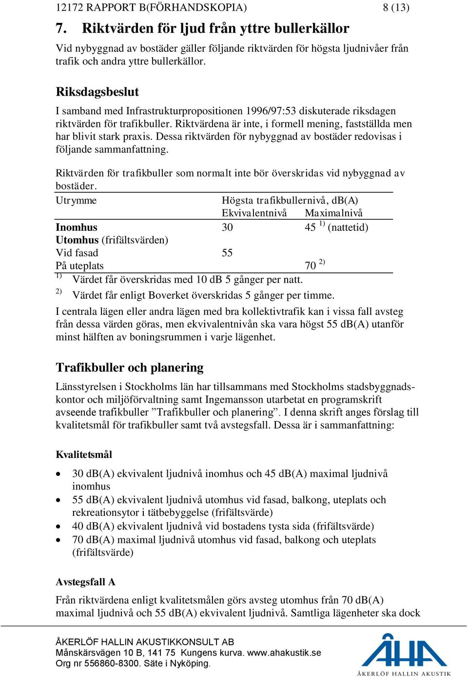 Riksdagsbeslut I samband med Infrastrukturpropositionen 1996/97:53 diskuterade riksdagen riktvärden för trafikbuller. Riktvärdena är inte, i formell mening, fastställda men har blivit stark praxis.