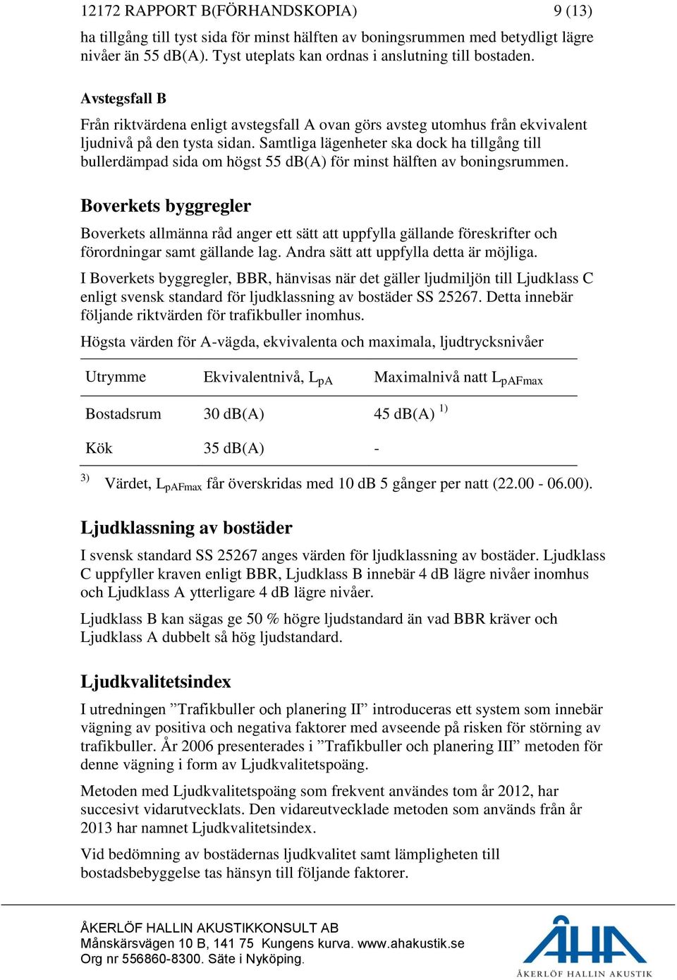 Samtliga lägenheter ska dock ha tillgång till bullerdämpad sida om högst 55 db(a) för minst hälften av boningsrummen.