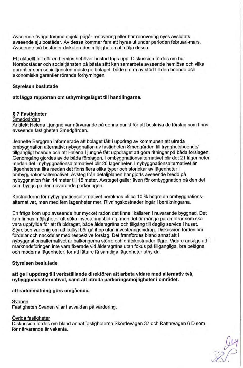 Diskussion fördes om hur Norabostäder och socialtjänsten på bästa sätt kan samarbeta avseende hemlösa och vilka garantier som socialtjänsten måste ge bolaget, både i form av stöd till den boende och