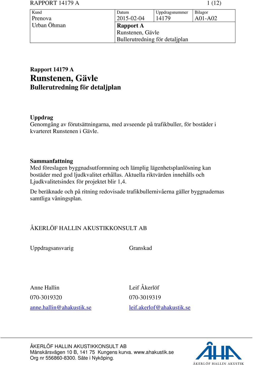 Sammanfattning Med föreslagen byggnadsutformning och lämplig lägenhetsplanlösning kan bostäder med god ljudkvalitet erhållas.