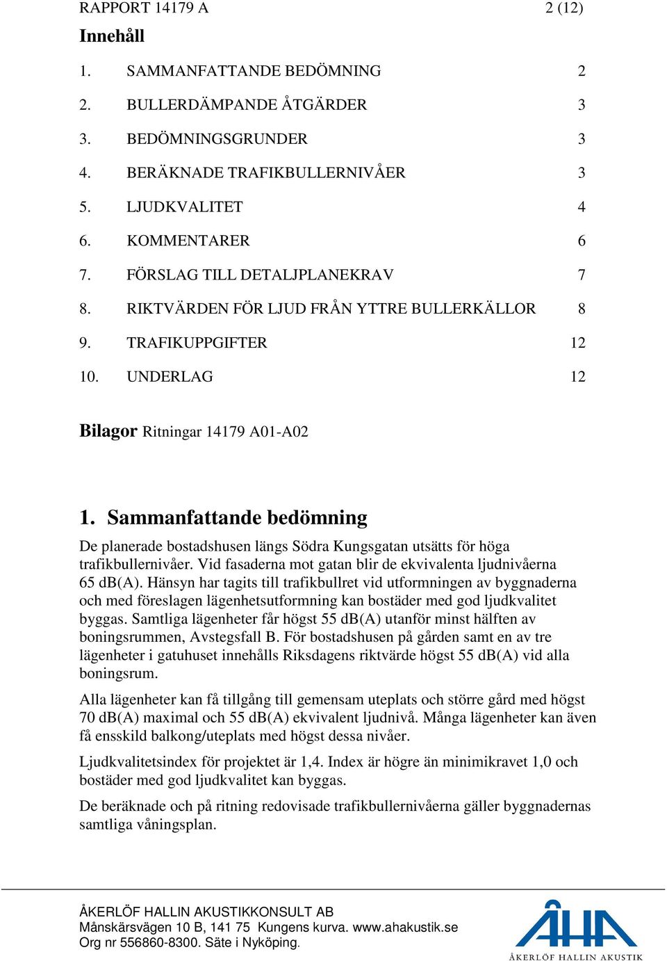 Sammanfattande bedömning De planerade bostadshusen längs Södra Kungsgatan utsätts för höga trafikbullernivåer. Vid fasaderna mot gatan blir de ekvivalenta ljudnivåerna 65 db(a).