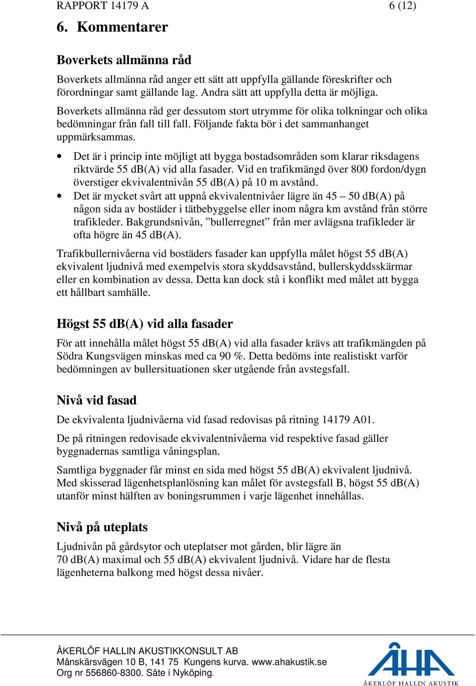 Följande fakta bör i det sammanhanget uppmärksammas. Det är i princip inte möjligt att bygga bostadsområden som klarar riksdagens riktvärde 55 db(a) vid alla fasader.