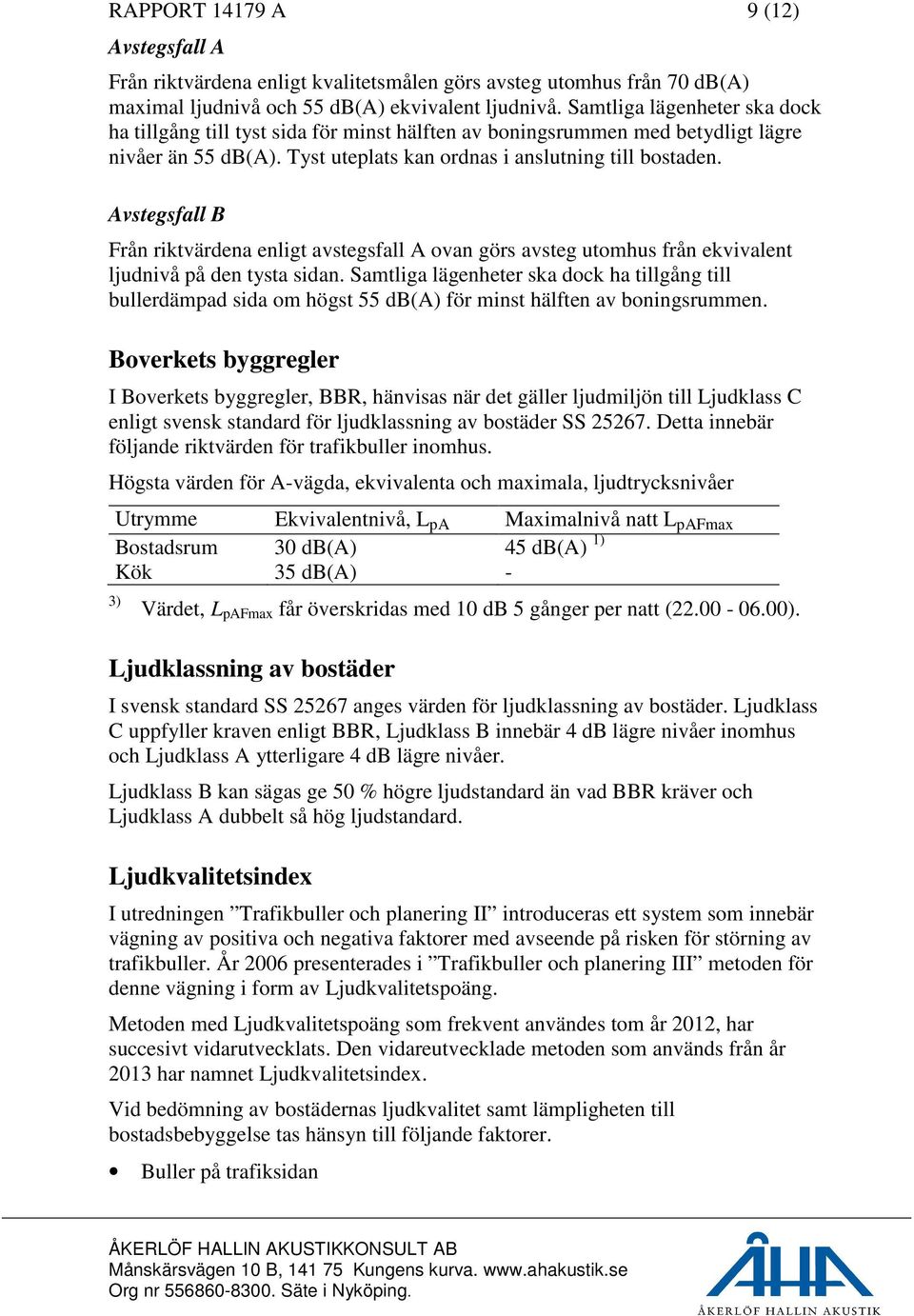 Avstegsfall B Från riktvärdena enligt avstegsfall A ovan görs avsteg utomhus från ekvivalent ljudnivå på den tysta sidan.