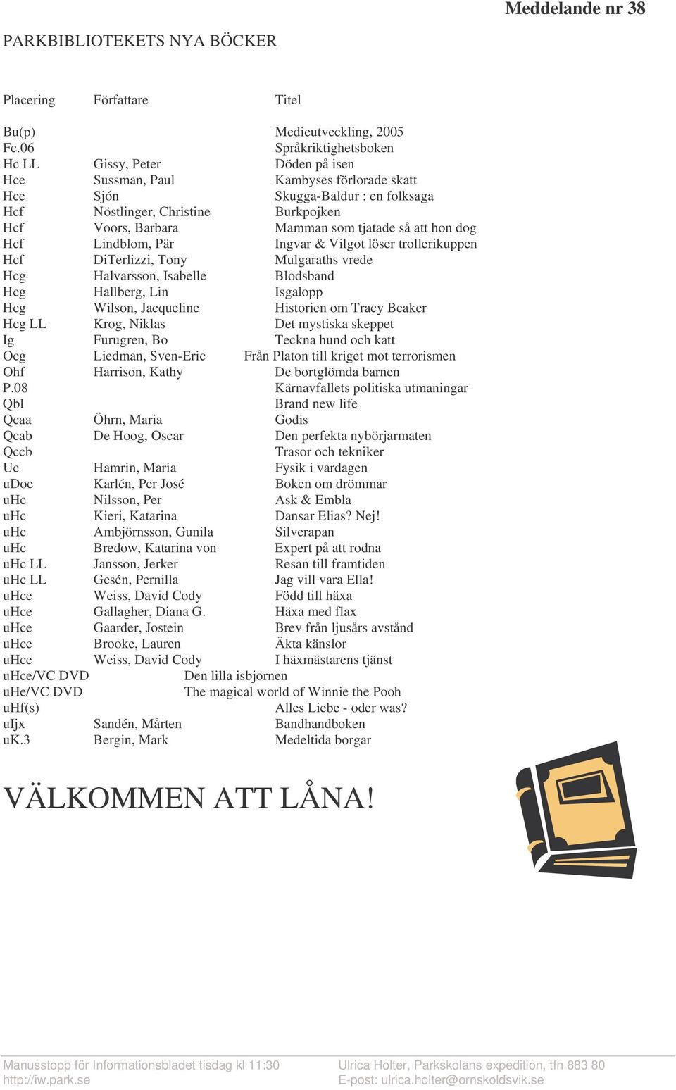 som tjatade så att hon dog Hcf Lindblom, Pär Ingvar & Vilgot löser trollerikuppen Hcf DiTerlizzi, Tony Mulgaraths vrede Hcg Halvarsson, Isabelle Blodsband Hcg Hallberg, Lin Isgalopp Hcg Wilson,