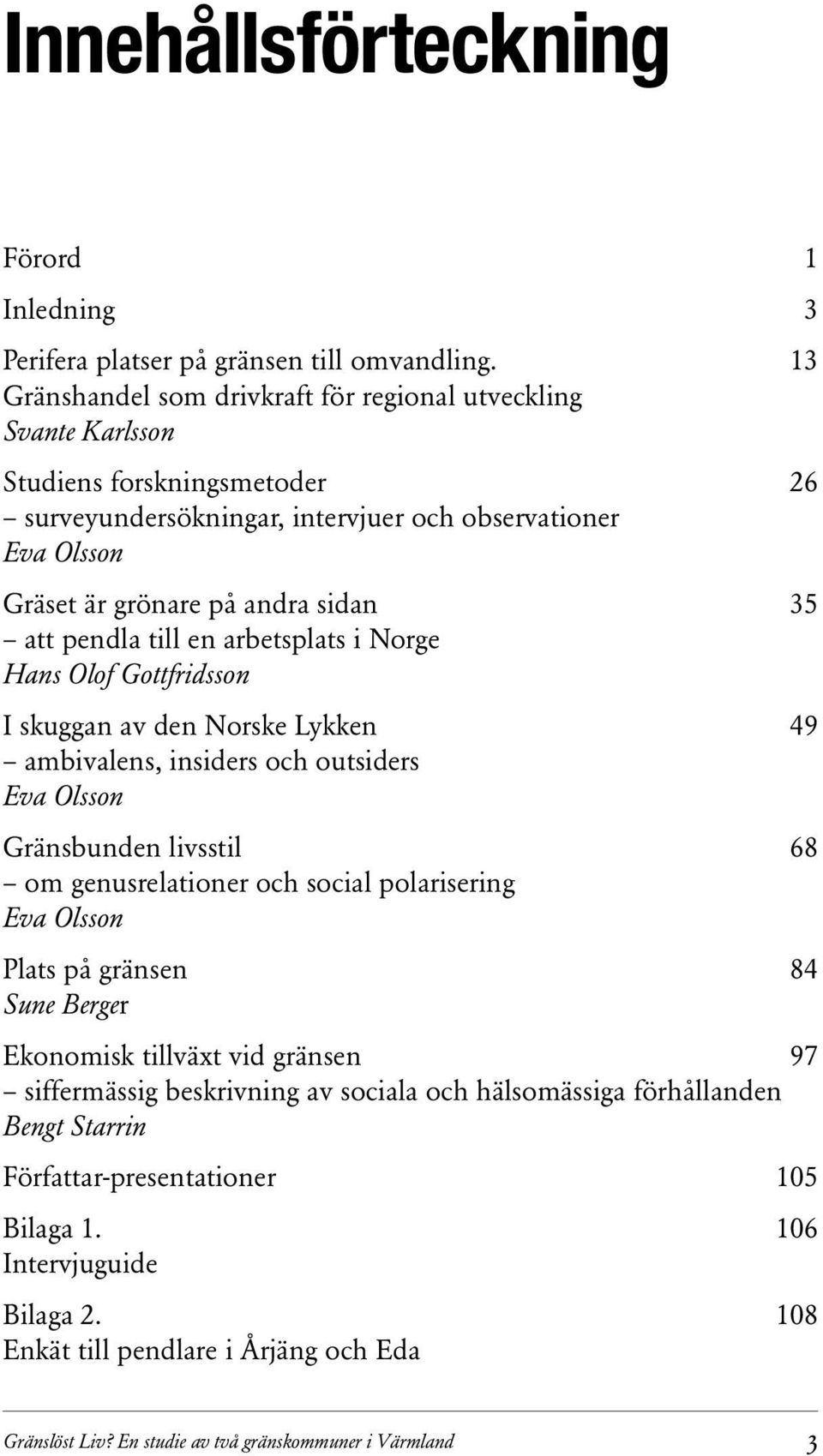 att pendla till en arbetsplats i Norge Hans Olof Gottfridsson I skuggan av den Norske Lykken 49 ambivalens, insiders och outsiders Eva Olsson Gränsbunden livsstil 68 om genusrelationer och social