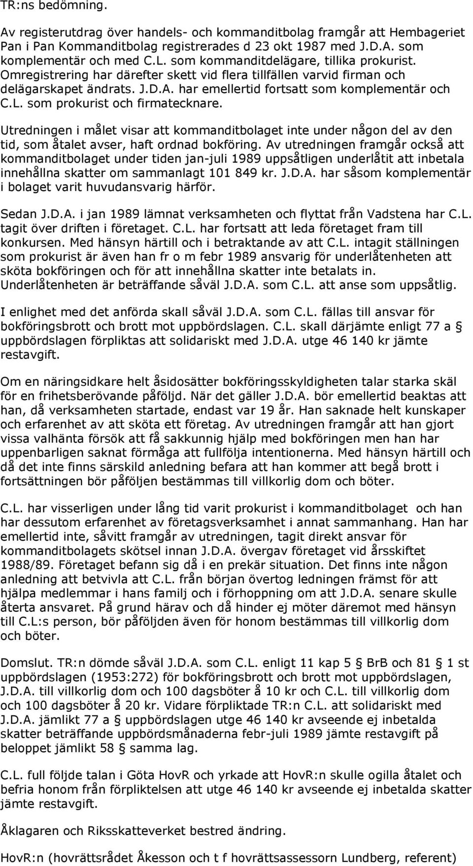 som prokurist och firmatecknare. Utredningen i målet visar att kommanditbolaget inte under någon del av den tid, som åtalet avser, haft ordnad bokföring.