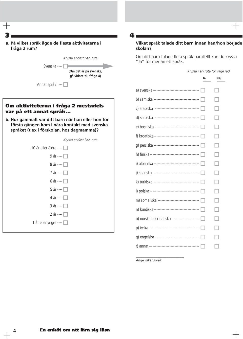 Hur gammalt var ditt barn när han eller hon för första gången kom i nära kontakt med svenska språket (t ex i förskolan, hos dagmamma)?