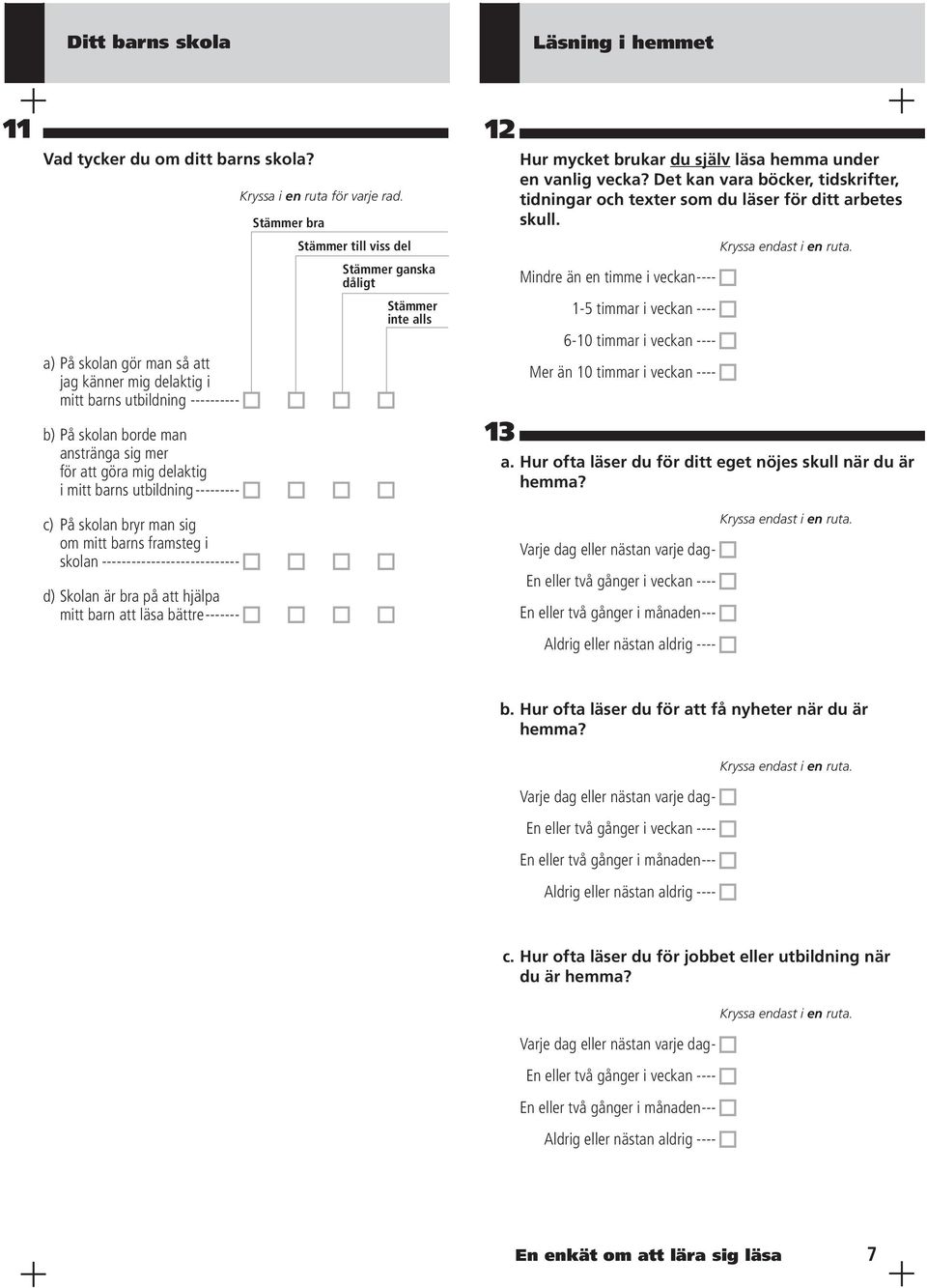 mer för att göra mig delaktig i mitt barns utbildning --------- c) På skolan bryr man sig om mitt barns framsteg i skolan ---------------------------- d) Skolan är bra på att hjälpa mitt barn att