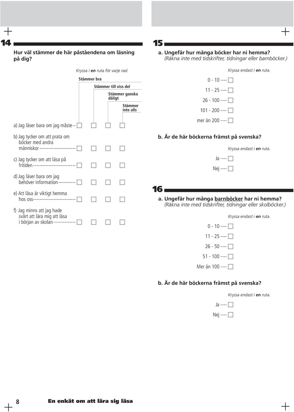 tycker om att läsa på fritiden --------------------------- d) Jag läser bara om jag behöver information ----------- e) Att läsa är viktigt hemma hos oss --------------------------- f) Jag minns att