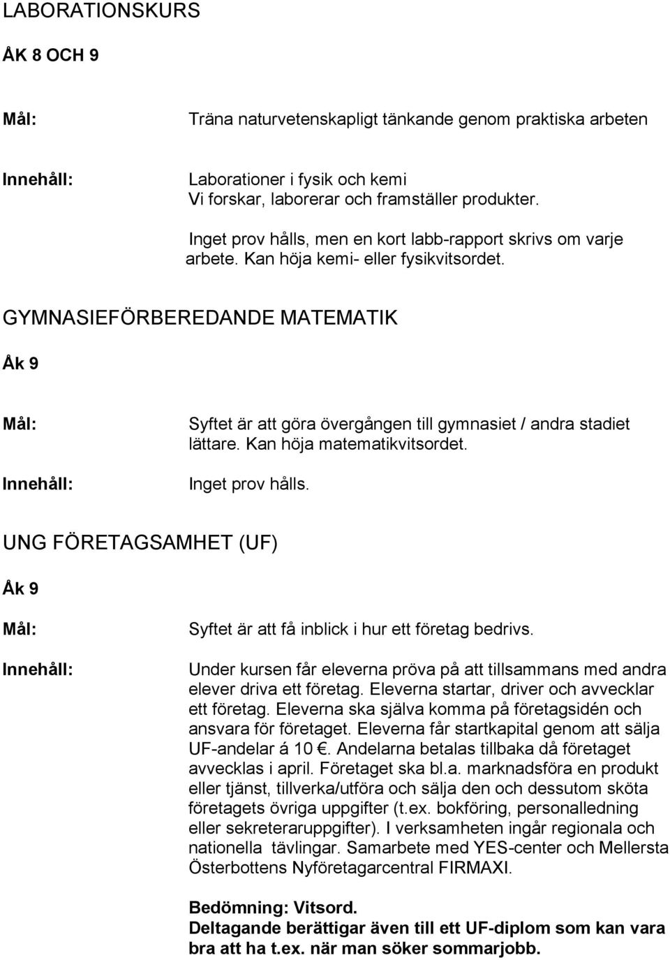GYMNASIEFÖRBEREDANDE MATEMATIK Syftet är att göra övergången till gymnasiet / andra stadiet lättare. Kan höja matematikvitsordet. Inget prov hålls.