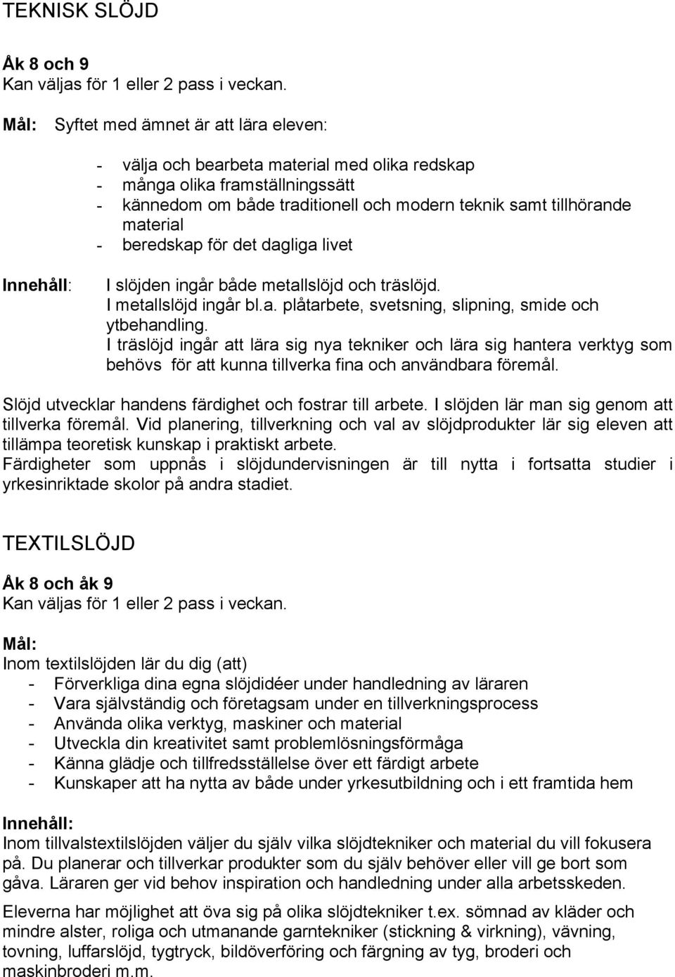 beredskap för det dagliga livet I slöjden ingår både metallslöjd och träslöjd. I metallslöjd ingår bl.a. plåtarbete, svetsning, slipning, smide och ytbehandling.