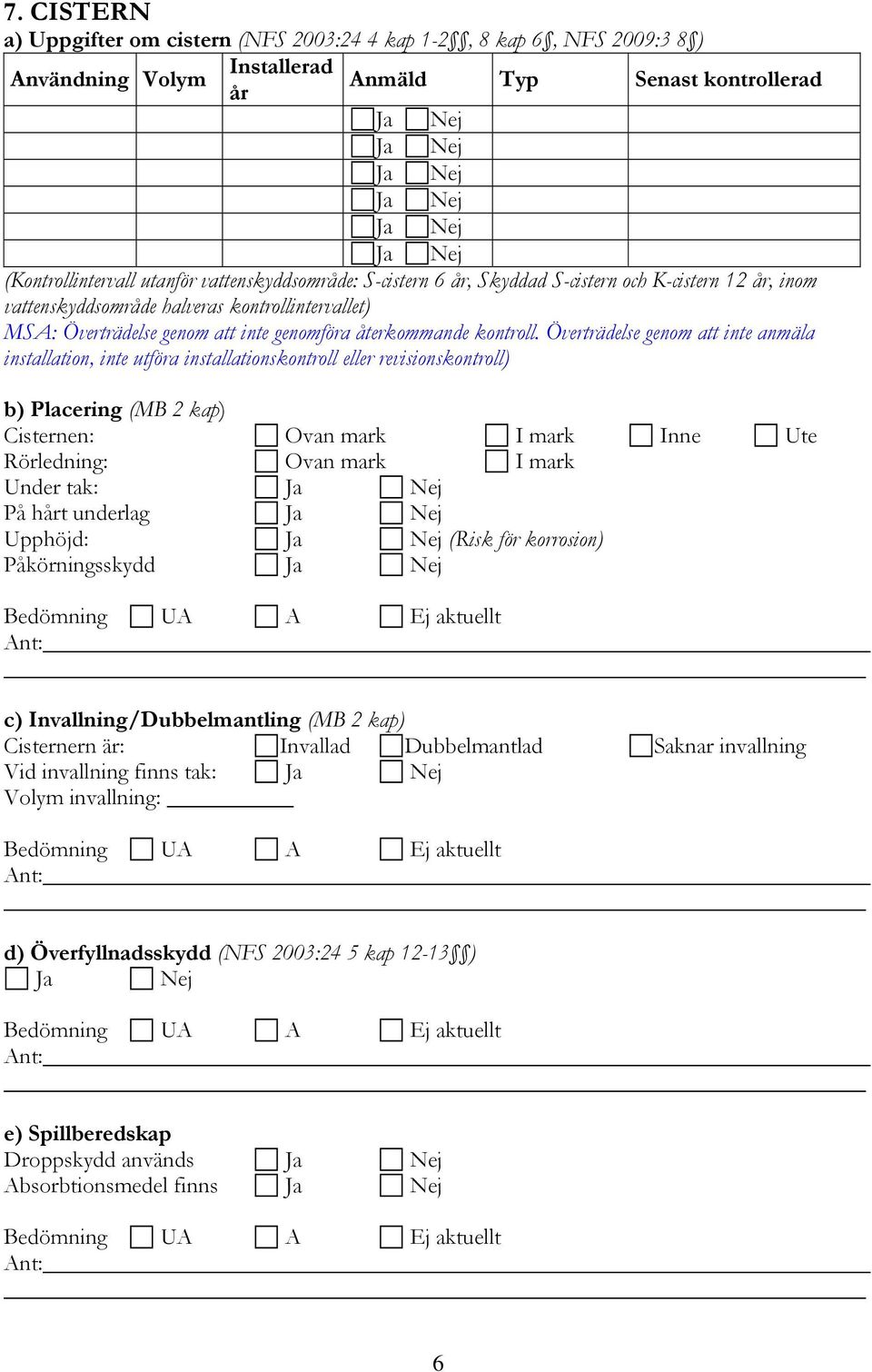 Överträdelse genom att inte anmäla installation, inte utföra installationskontroll eller revisionskontroll) b) Placering (MB 2 kap) Cisternen: Ovan mark I mark Inne Ute Rörledning: Ovan mark I mark