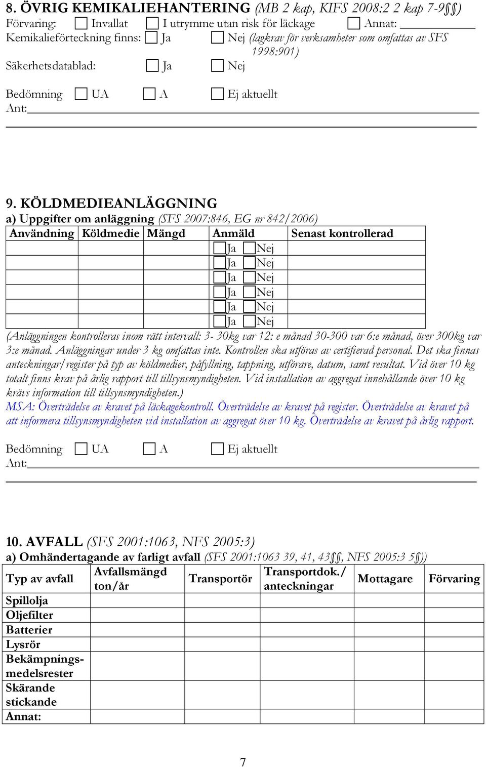 KÖLDMEDIEANLÄGGNING a) Uppgifter om anläggning (SFS 2007:846, EG nr 842/2006) Användning Köldmedie Mängd Anmäld Senast kontrollerad (Anläggningen kontrolleras inom rätt intervall: 3-30kg var 12: e