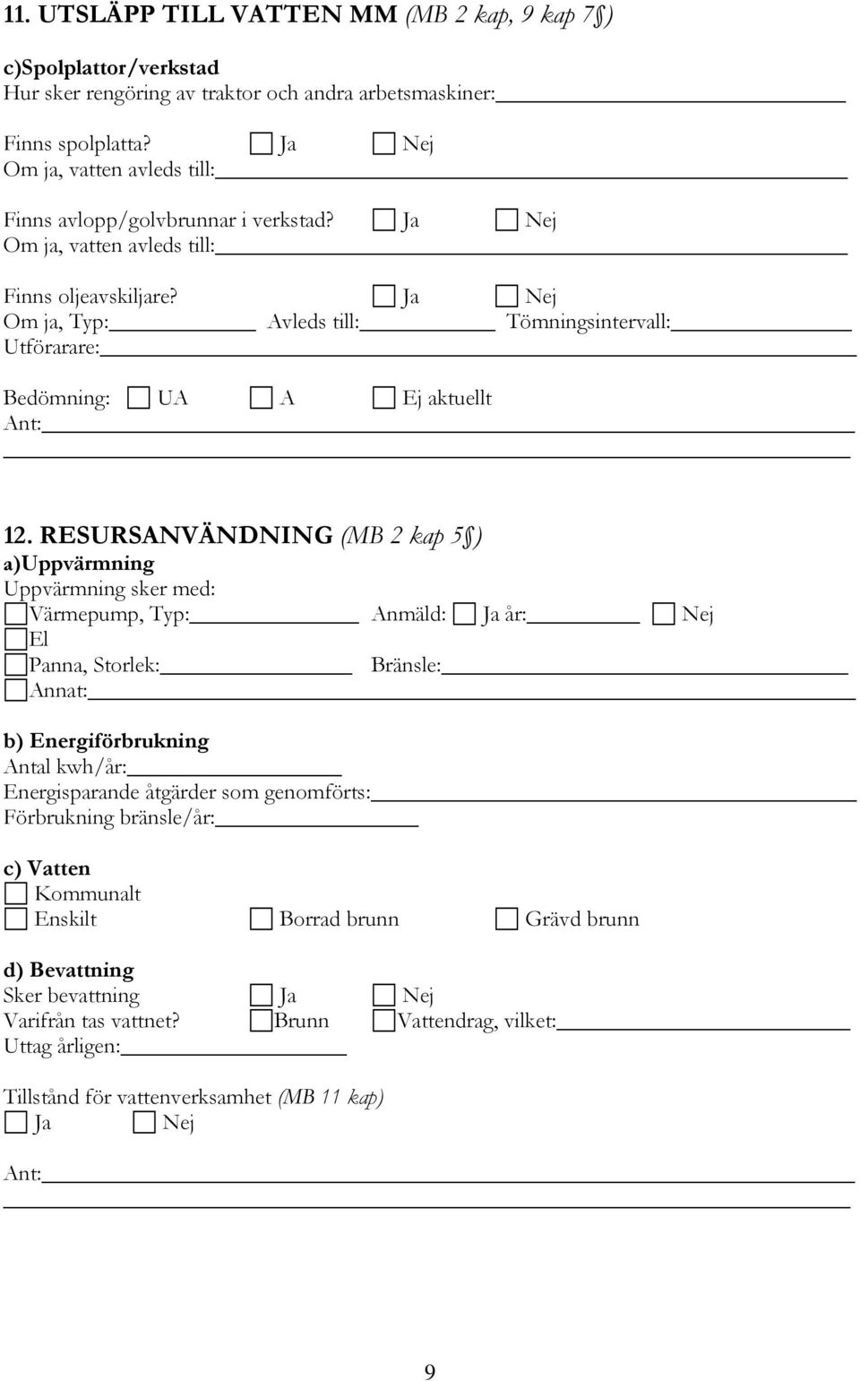 RESURSANVÄNDNING (MB 2 kap 5 ) a)uppvärmning Uppvärmning sker med: Värmepump, Typ: Anmäld: Ja år: El Panna, Storlek: Bränsle: Annat: b) Energiförbrukning Antal kwh/år: Energisparande