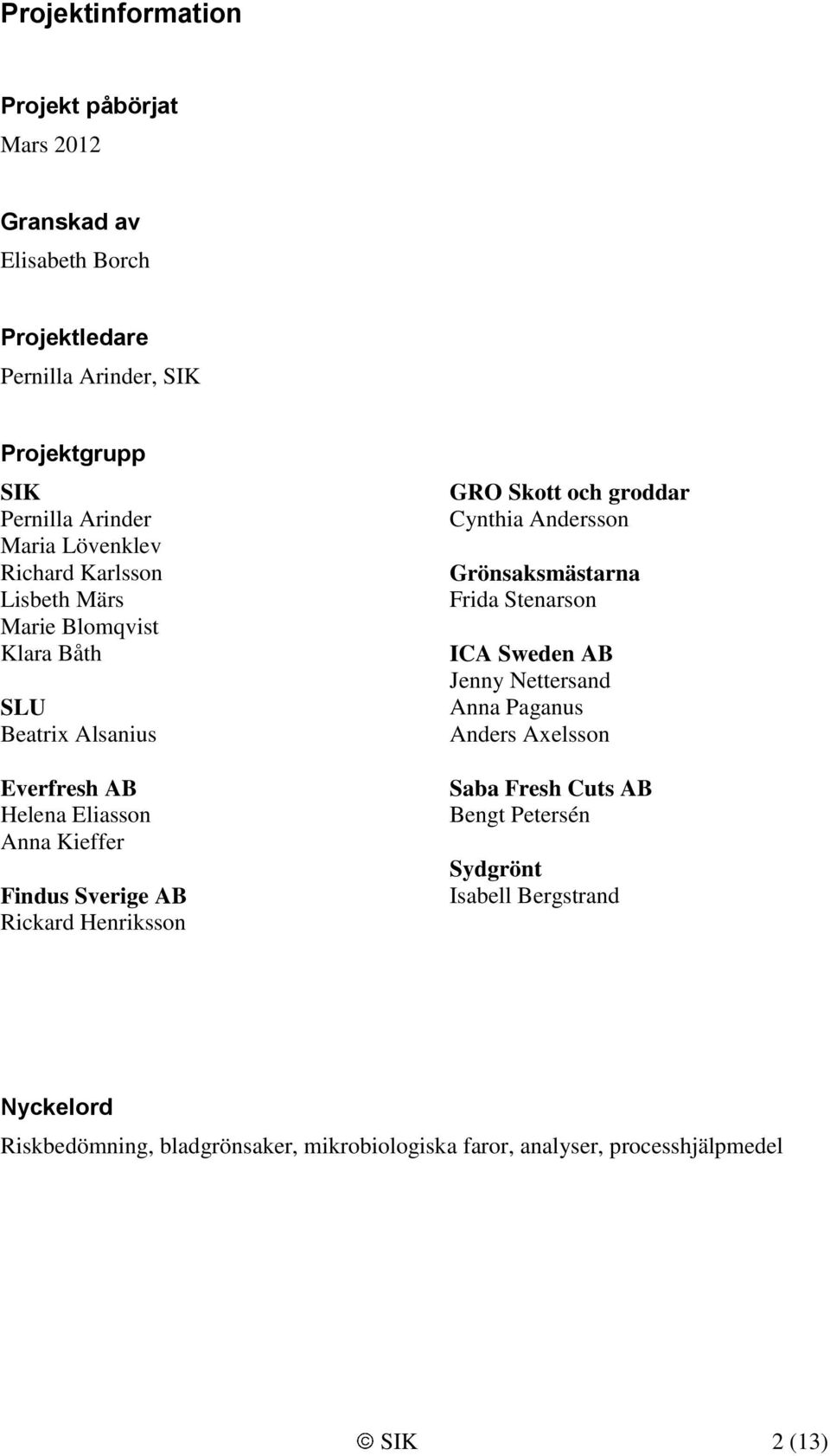 Rickard Henriksson GRO Skott och groddar Cynthia Andersson Grönsaksmästarna Frida Stenarson ICA Sweden AB Jenny Nettersand Anna Paganus Anders Axelsson