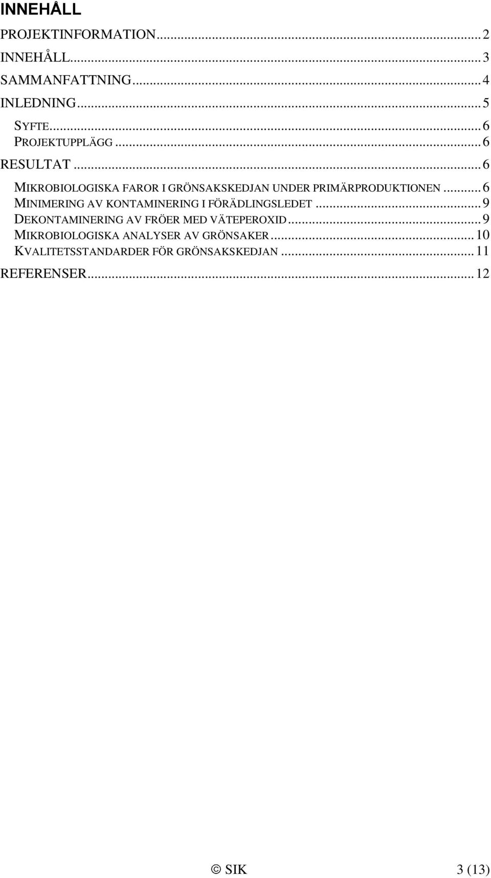 .. 6 MINIMERING AV KONTAMINERING I FÖRÄDLINGSLEDET... 9 DEKONTAMINERING AV FRÖER MED VÄTEPEROXID.