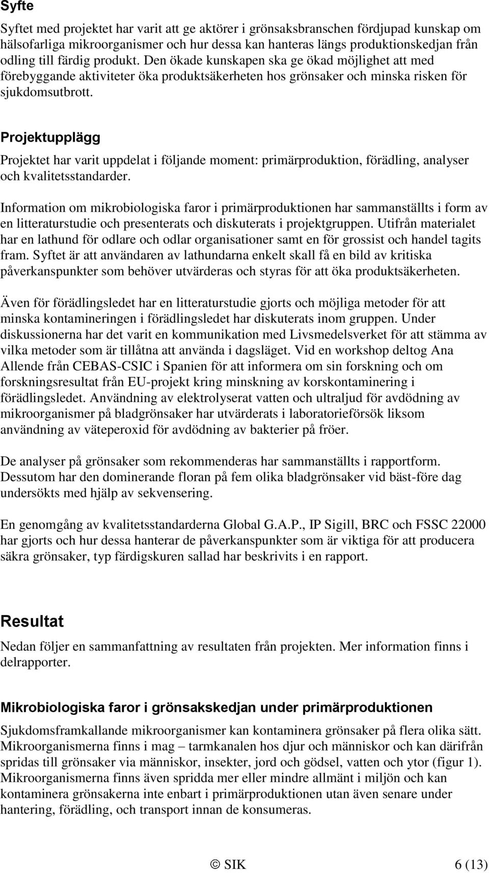 Projektupplägg Projektet har varit uppdelat i följande moment: primärproduktion, förädling, analyser och kvalitetsstandarder.