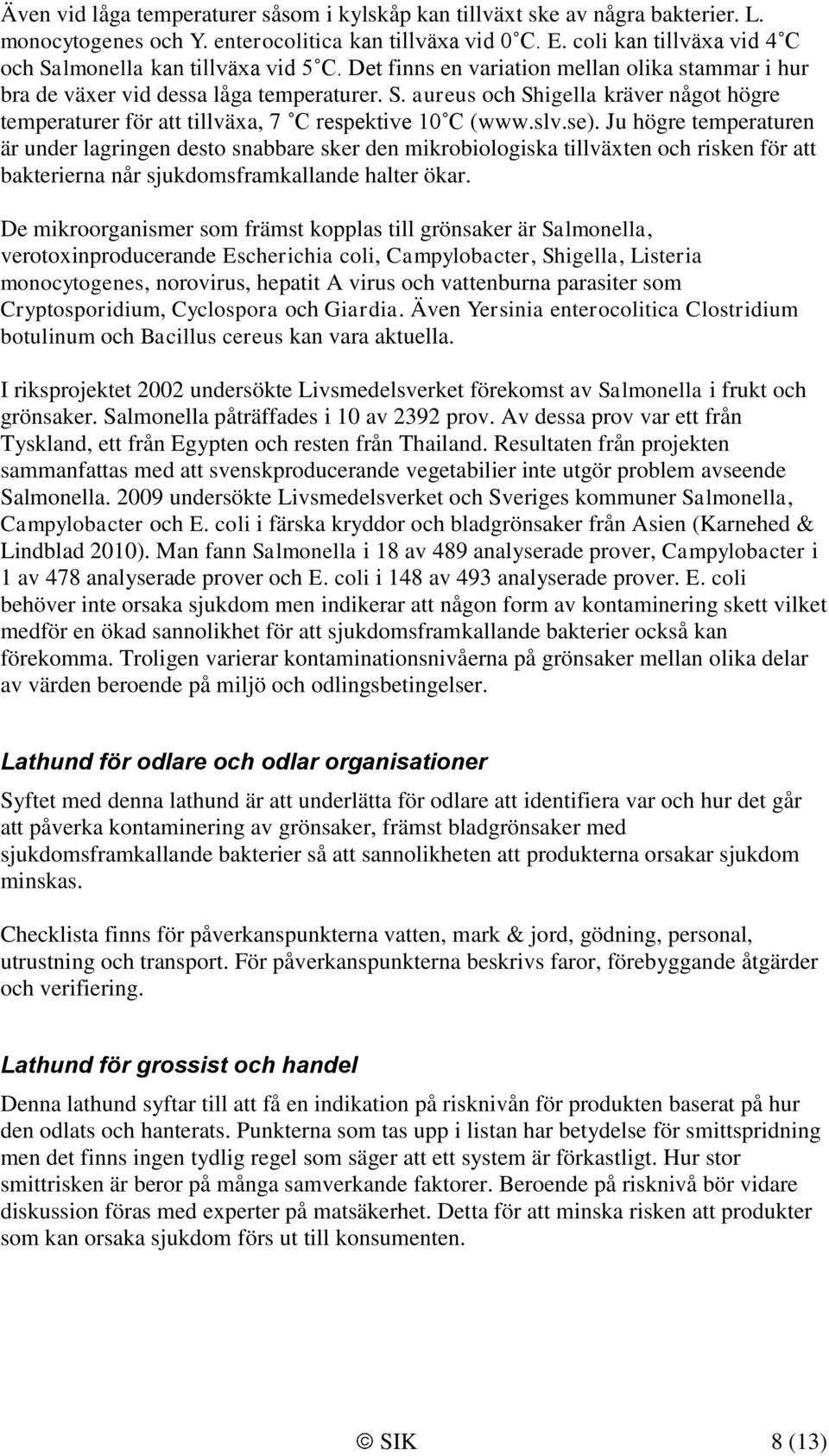 slv.se). Ju högre temperaturen är under lagringen desto snabbare sker den mikrobiologiska tillväxten och risken för att bakterierna når sjukdomsframkallande halter ökar.