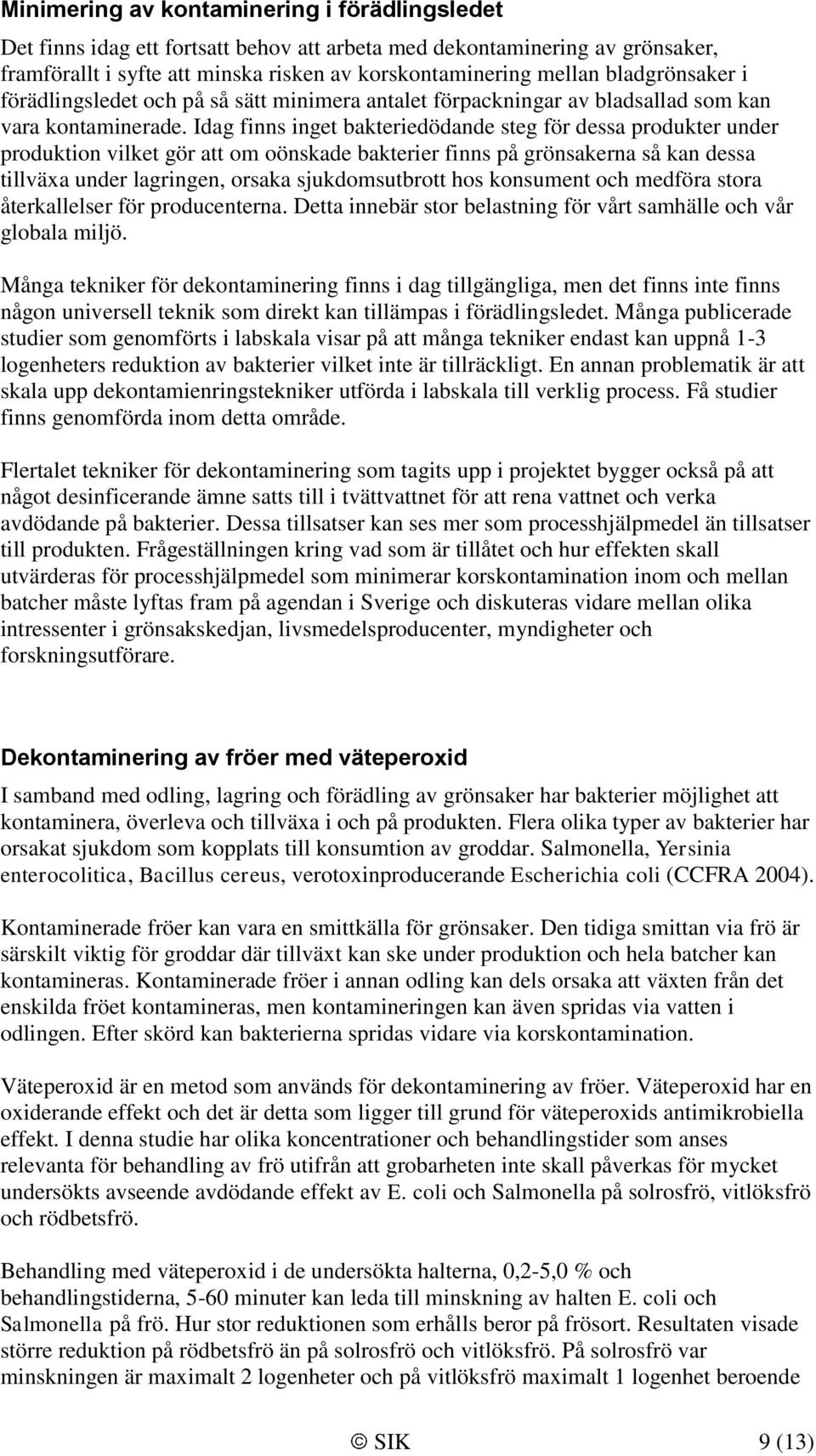 Idag finns inget bakteriedödande steg för dessa produkter under produktion vilket gör att om oönskade bakterier finns på grönsakerna så kan dessa tillväxa under lagringen, orsaka sjukdomsutbrott hos