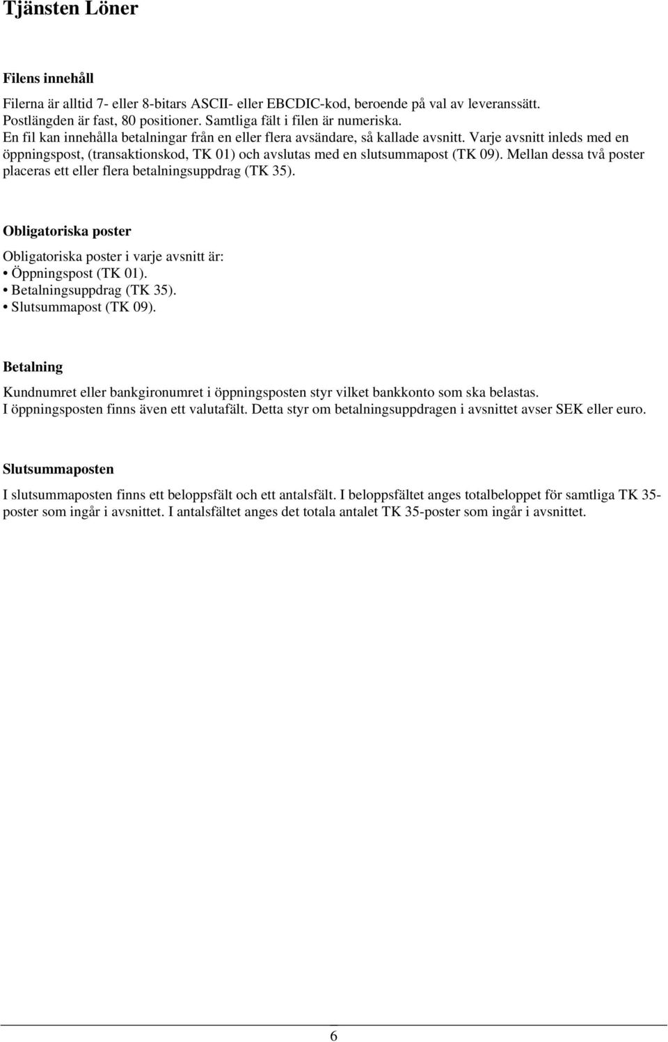 Mellan dessa två poster placeras ett eller flera betalningsuppdrag (TK 35). Obligatoriska poster Obligatoriska poster i varje avsnitt är: Öppningspost (TK 01). Betalningsuppdrag (TK 35).