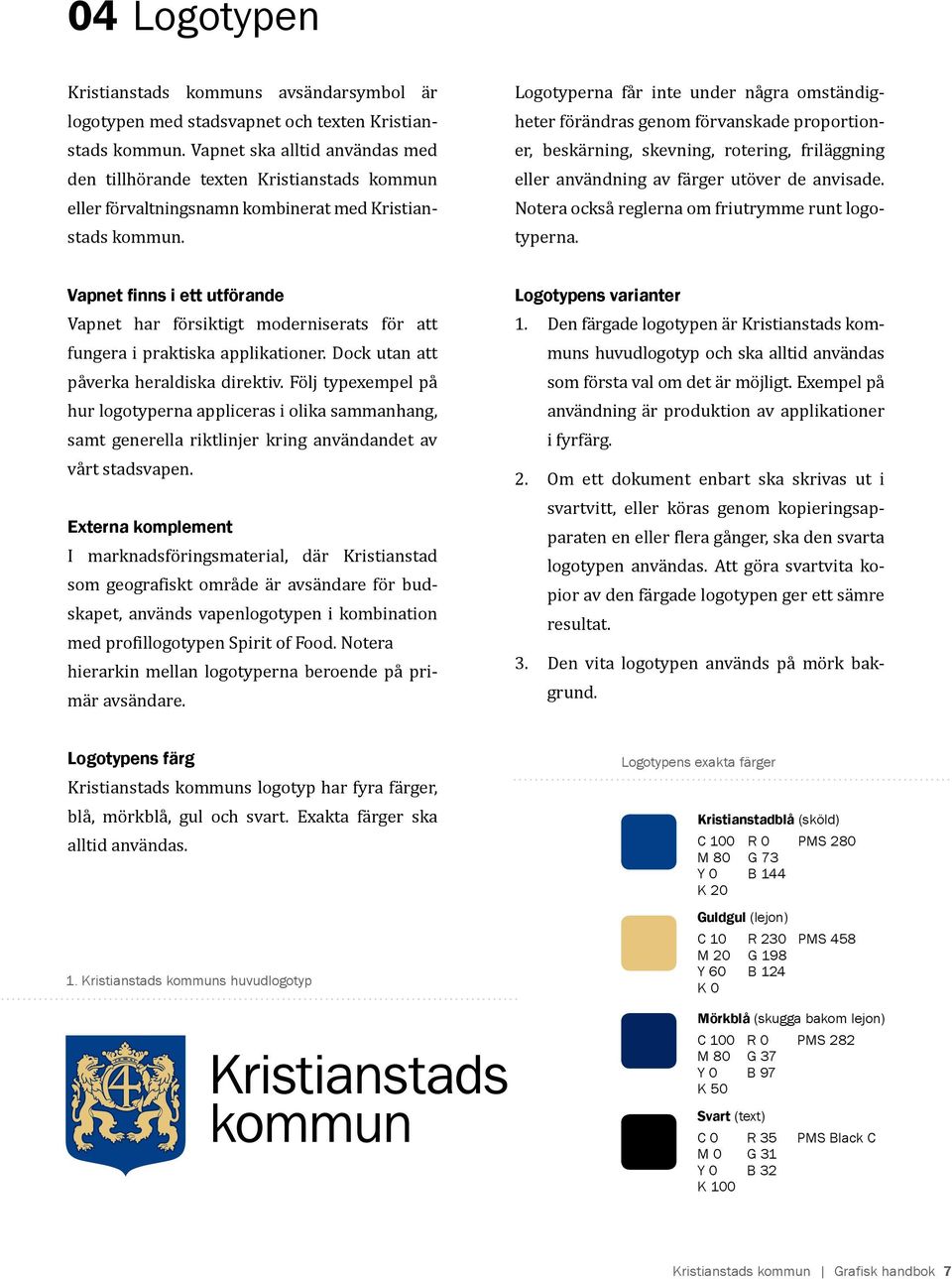 Logotyperna får inte under några omständigheter förändras genom förvanskade proportioner, beskärning, skevning, rotering, friläggning eller användning av färger utöver de anvisade.