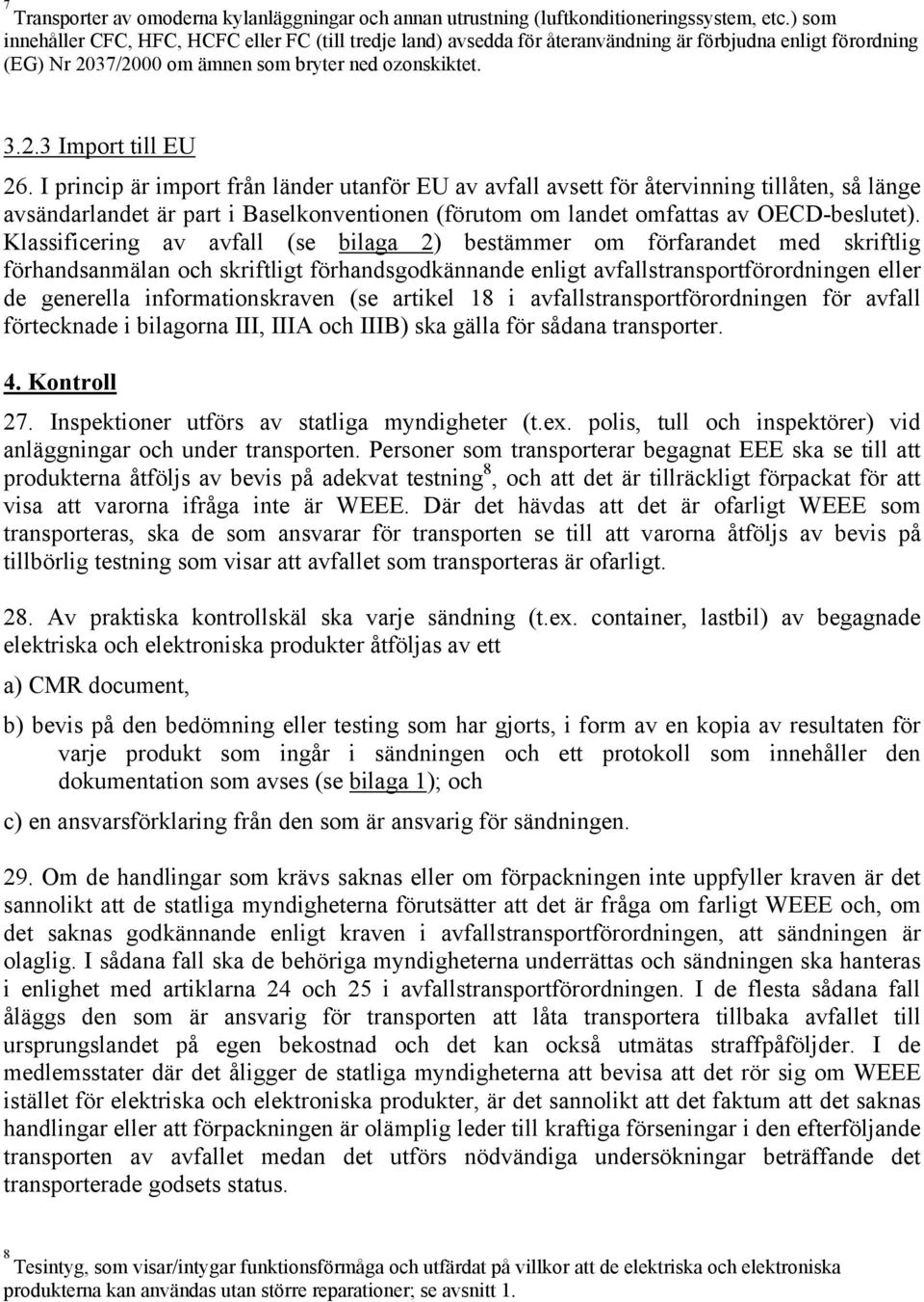 I princip är import från länder utanför EU av avfall avsett för återvinning tillåten, så länge avsändarlandet är part i Baselkonventionen (förutom om landet omfattas av OECD-beslutet).