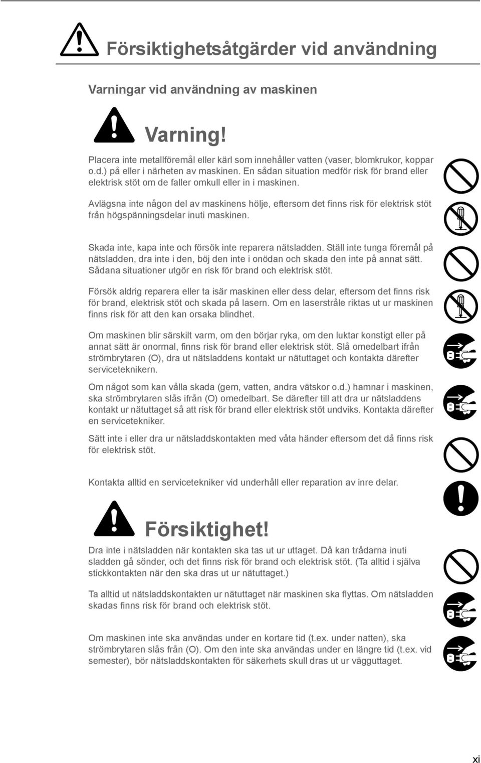 Avlägsna inte någon del av maskinens hölje, eftersom det finns risk för elektrisk stöt från högspänningsdelar inuti maskinen. Skada inte, kapa inte och försök inte reparera nätsladden.