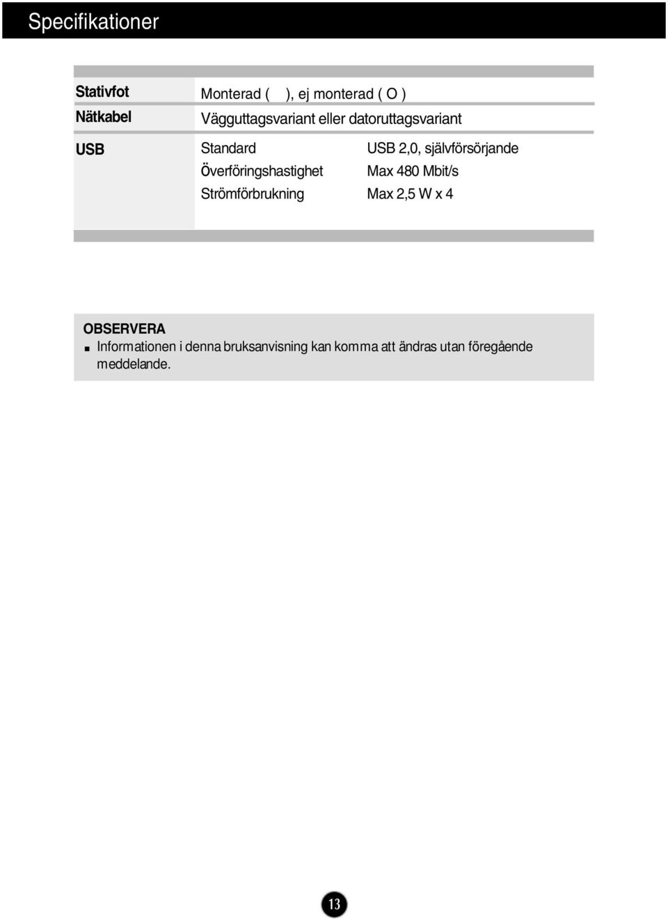 överföringshastighet Max 480 Mbit/s Strömförbrukning Max 2,5 W x 4 OBSERVERA