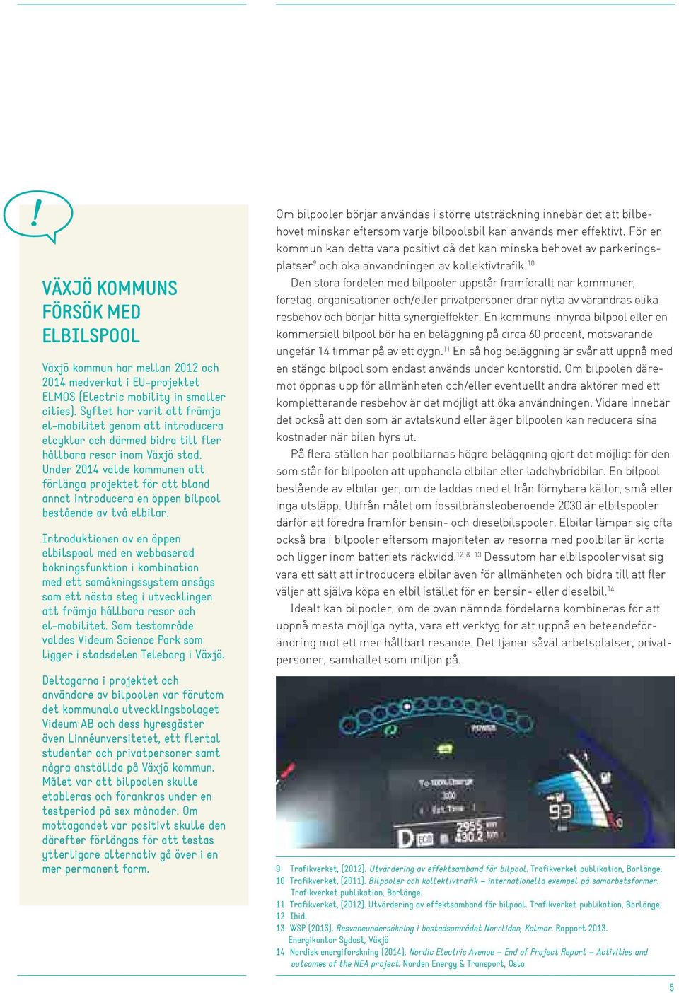 Under 2014 valde kommunen att förlänga projektet för att bland annat introducera en öppen bilpool bestående av två elbilar.