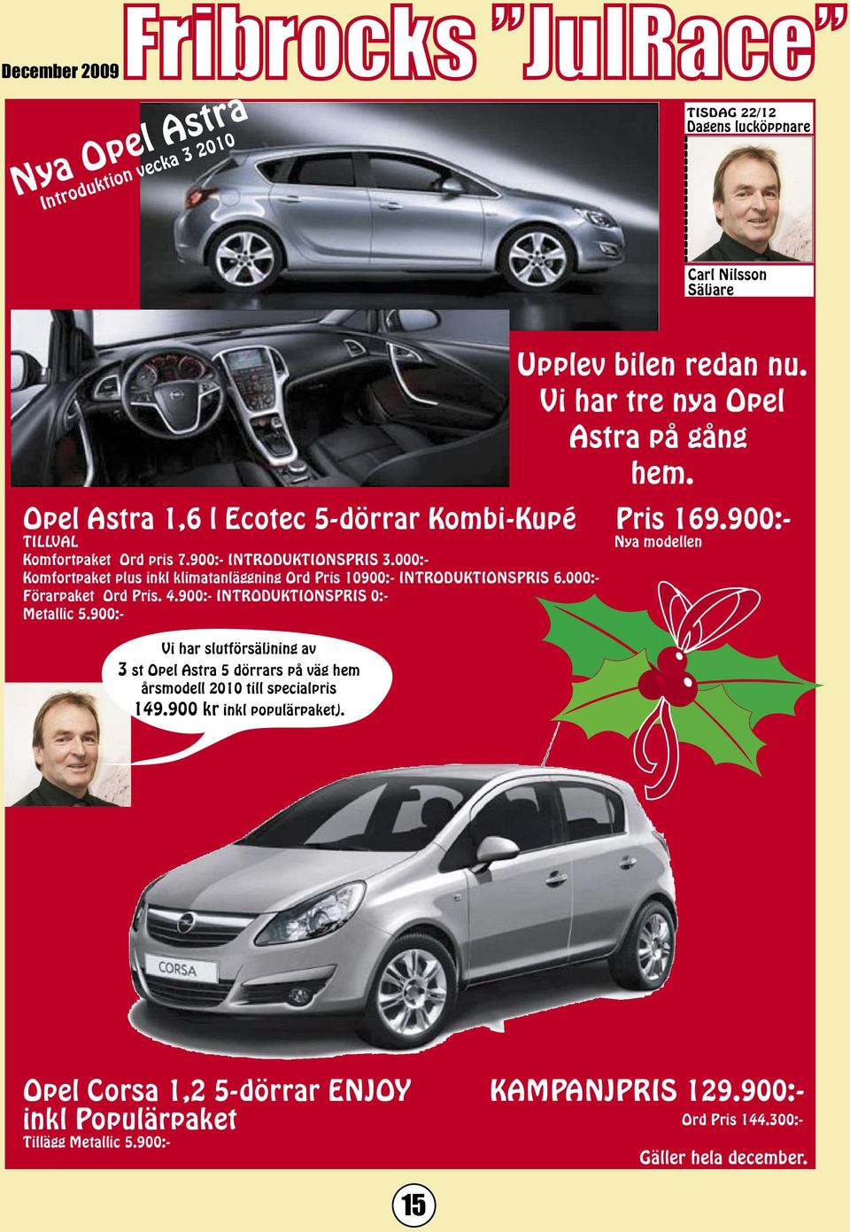 900:- INTRODUKTIONSPRIS 0:- Metallic 5.900:- Vi har slutförsäljning av 3 st Opel Astra 5 dörrars på väg hem årsmodell 2010 till specialpris 149.900 kr inkl populärpaket).