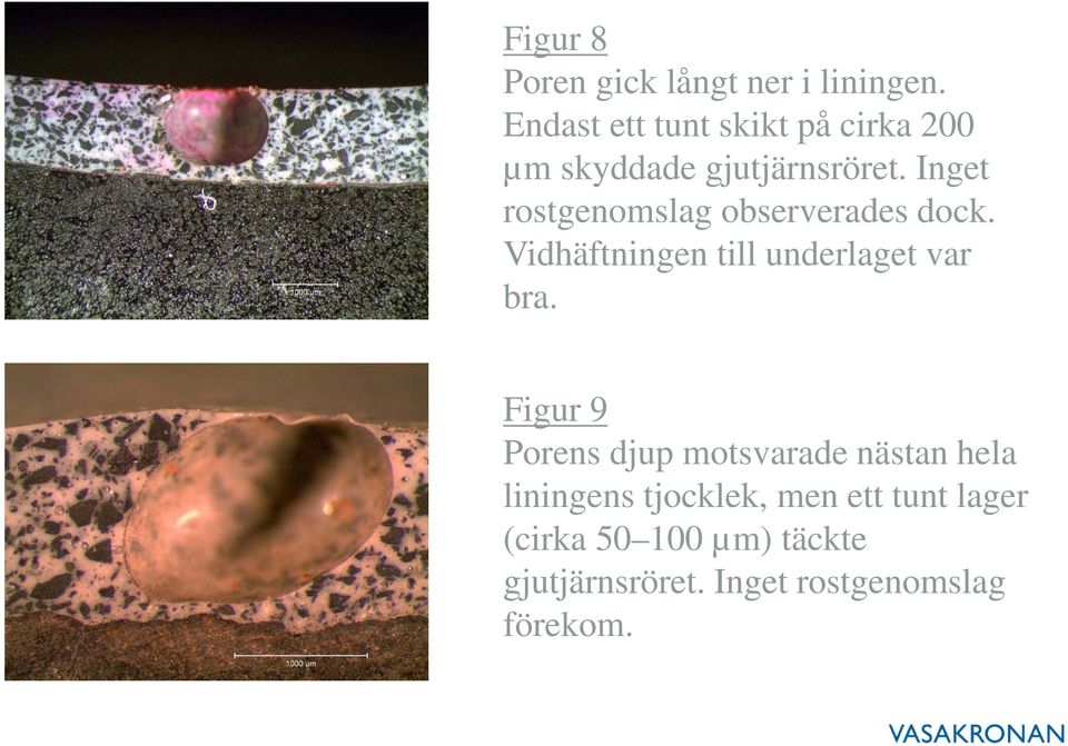Inget rostgenomslag observerades dock. Vidhäftningen till underlaget var bra.