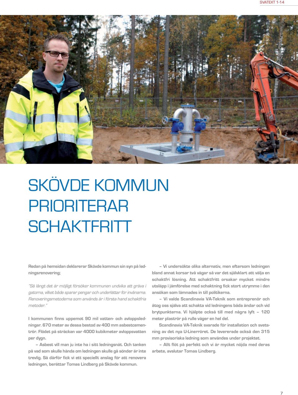 670 meter av dessa bestod av 400 mm asbestcementrör. Flödet på sträckan var 4000 kubikmeter avloppsvatten per dygn. Asbest vill man ju inte ha i sitt ledningsnät.