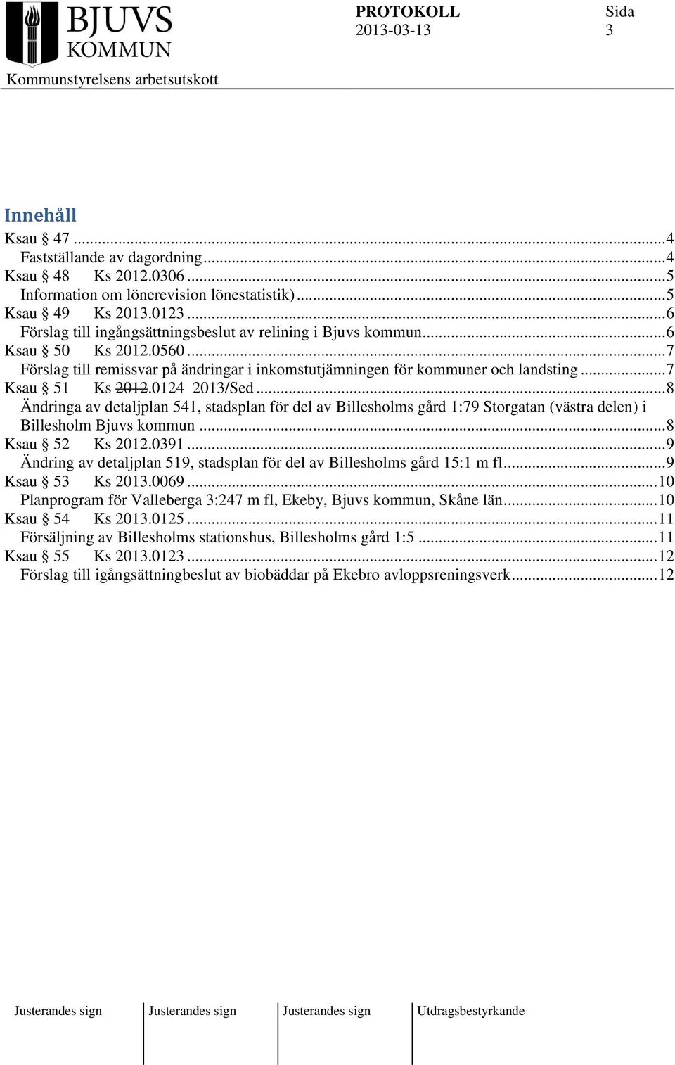 .. 7 Ksau 51 Ks 2012.0124 2013/Sed... 8 Ändringa av detaljplan 541, stadsplan för del av Billesholms gård 1:79 Storgatan (västra delen) i Billesholm Bjuvs kommun... 8 Ksau 52 Ks 2012.0391.