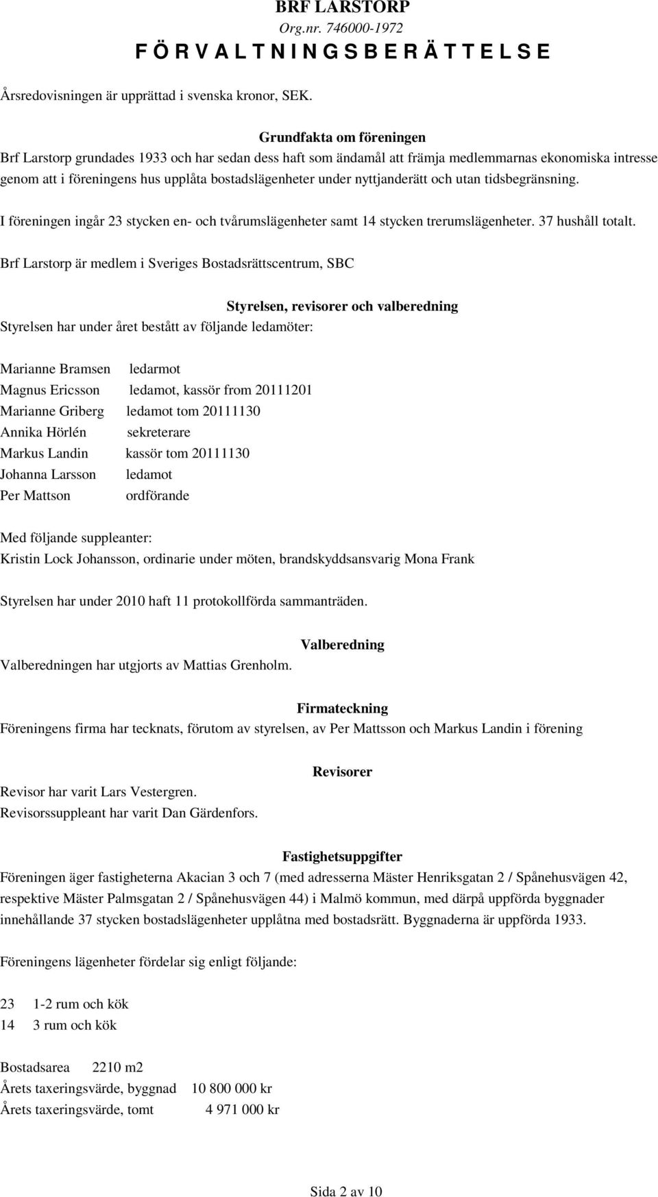 nyttjanderätt och utan tidsbegränsning. I föreningen ingår 23 stycken en- och tvårumslägenheter samt 14 stycken trerumslägenheter. 37 hushåll totalt.