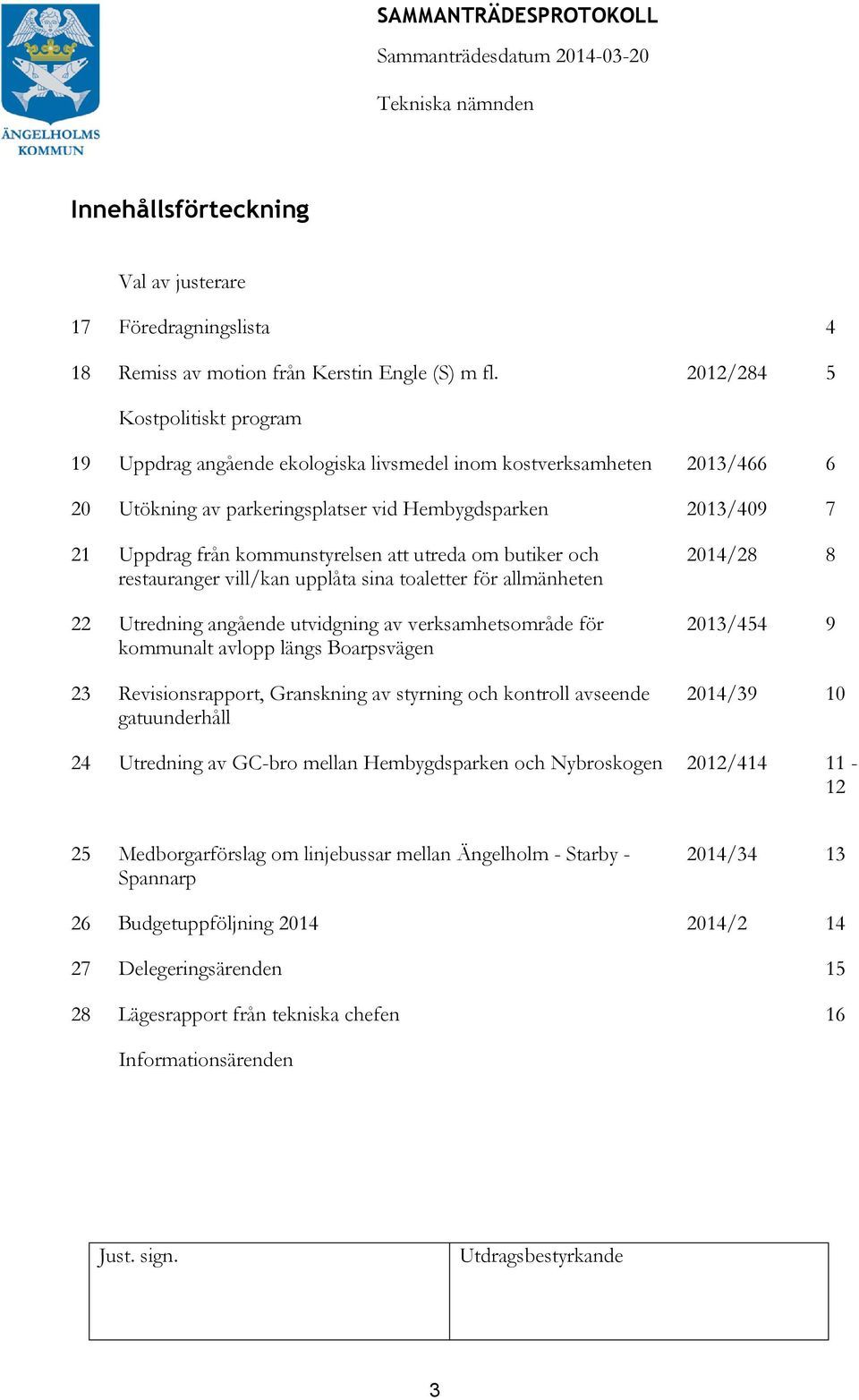 kommunstyrelsen utreda om butiker och restauranger vill/kan upplåta sina toaletter för allmänheten 22 Utredning angående utvidgning av verksamhetsområde för kommunalt avlopp längs Boarpsvägen 23