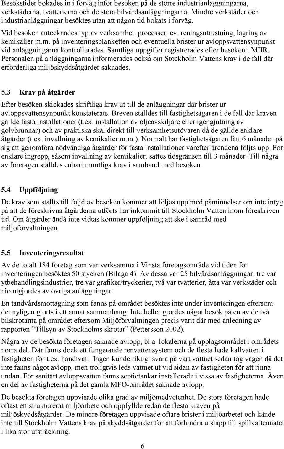 et, processer, ev. reningsutrustning, lagring av kemikalier m.m. på inventeringsblanketten och eventuella brister ur avloppsvattensynpunkt vid anläggningarna kontrollerades.
