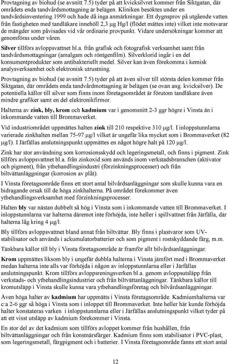 Ett dygnsprov på utgående vatten från fastigheten med tandläkare innehöll 2,3 g Hg/l (flödet mättes inte) vilket inte motsvarar de mängder som påvisades vid vår ordinarie provpunkt.