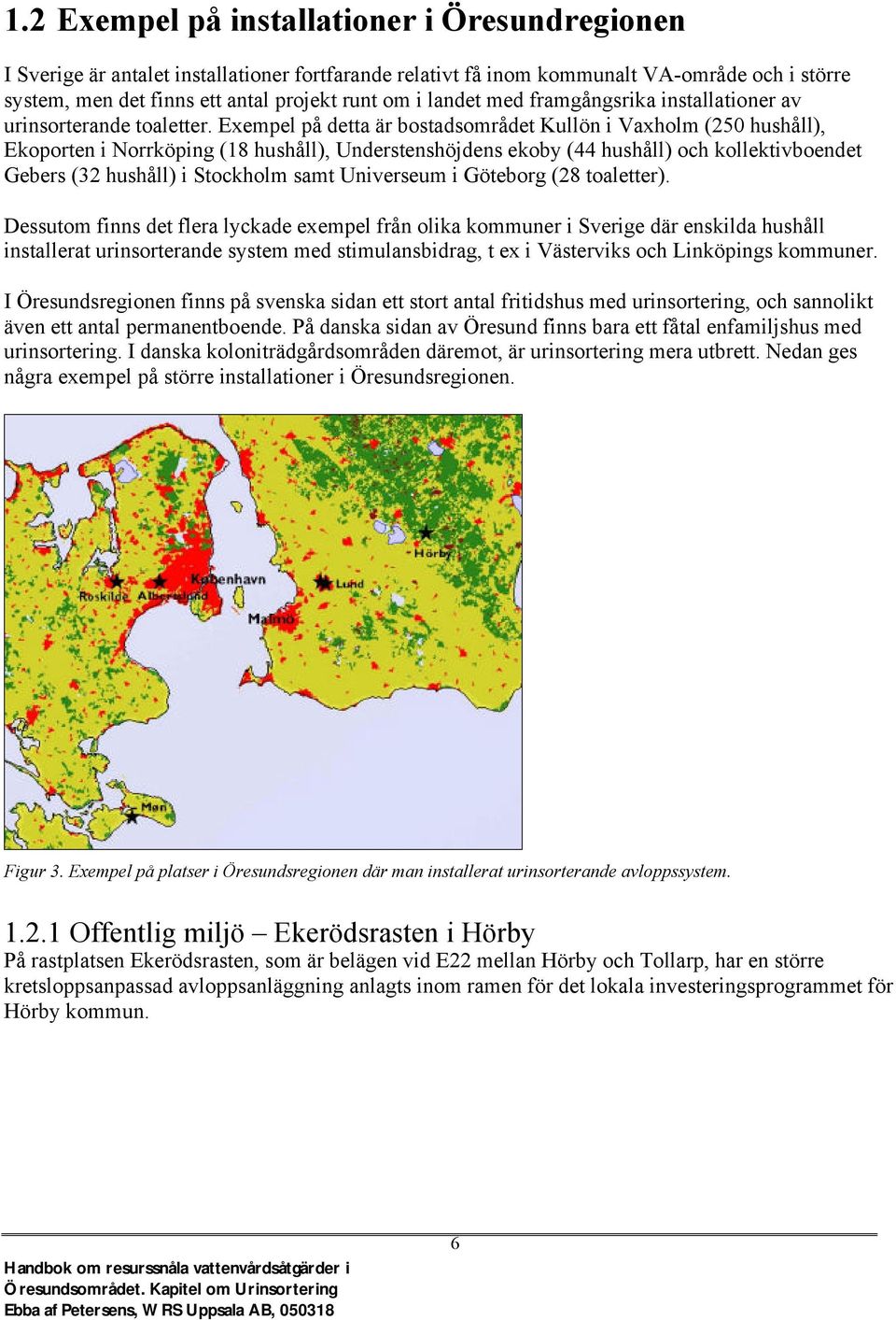 Exempel på detta är bostadsområdet Kullön i Vaxholm (250 hushåll), Ekoporten i Norrköping (18 hushåll), Understenshöjdens ekoby (44 hushåll) och kollektivboendet Gebers (32 hushåll) i Stockholm samt