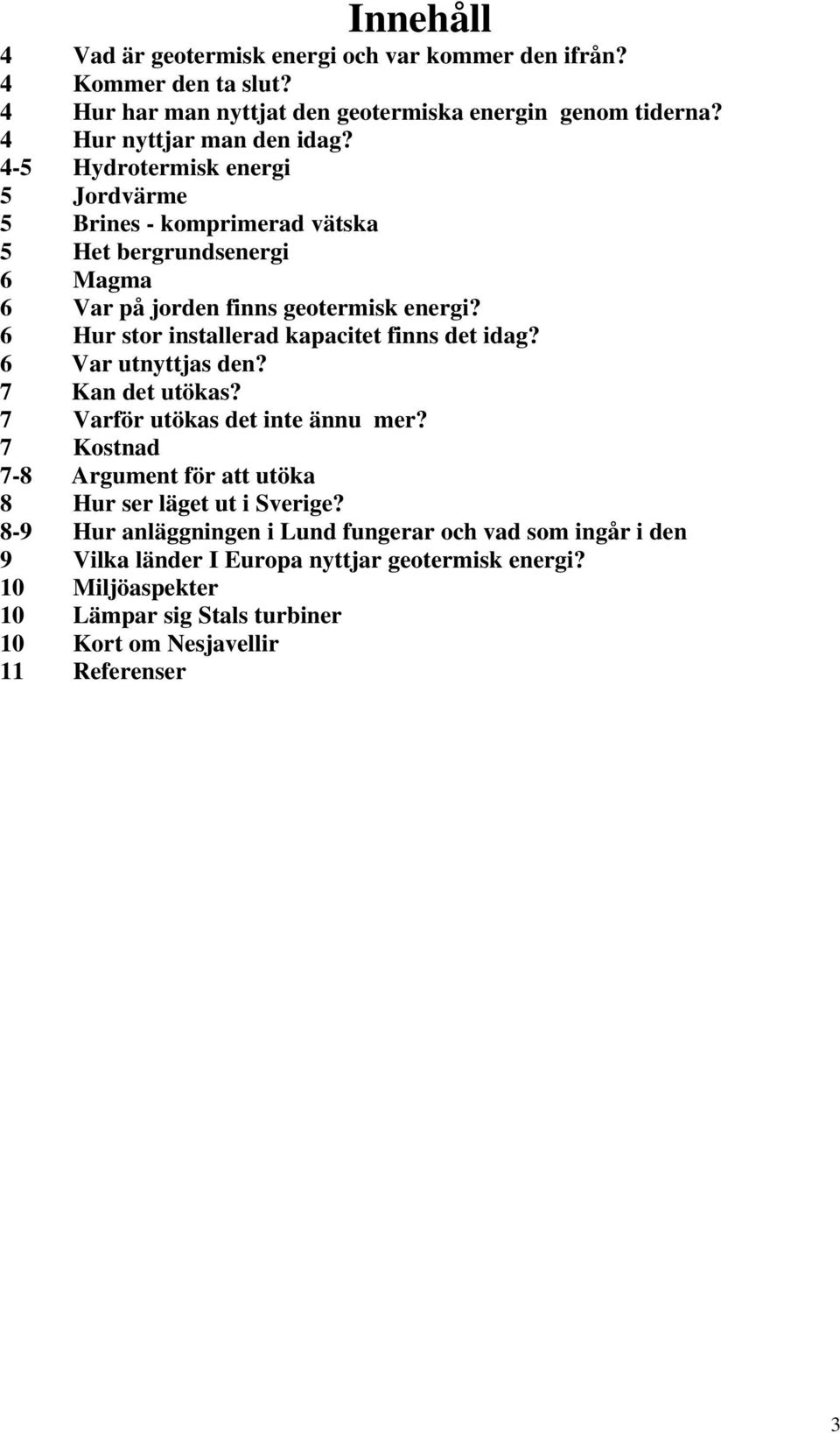 6 Hur stor installerad kapacitet finns det idag? 6 Var utnyttjas den? 7 Kan det utökas? 7 Varför utökas det inte ännu mer?