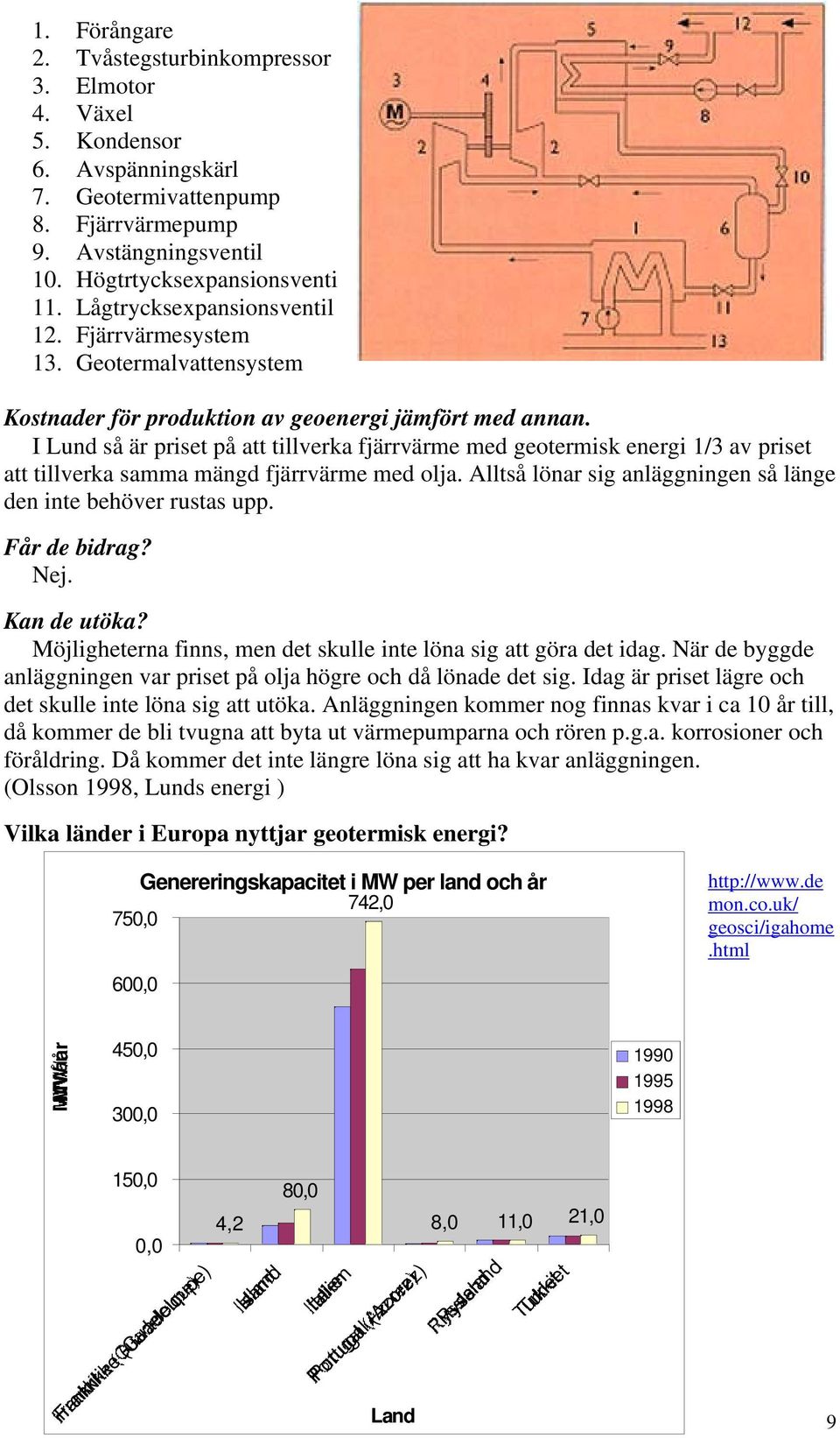 I Lund så är priset på att tillverka fjärrvärme med geotermisk energi 1/3 av priset att tillverka samma mängd fjärrvärme med olja. Alltså lönar sig anläggningen så länge den inte behöver rustas upp.